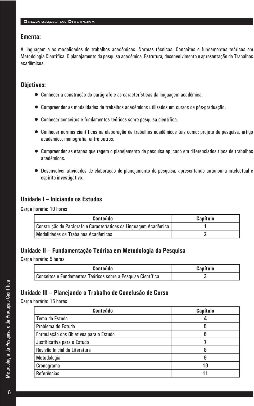 Compreender as modalidades de trabalhos acadêmicos utilizados em cursos de pós-graduação. Conhecer conceitos e fundamentos teóricos sobre pesquisa científica.