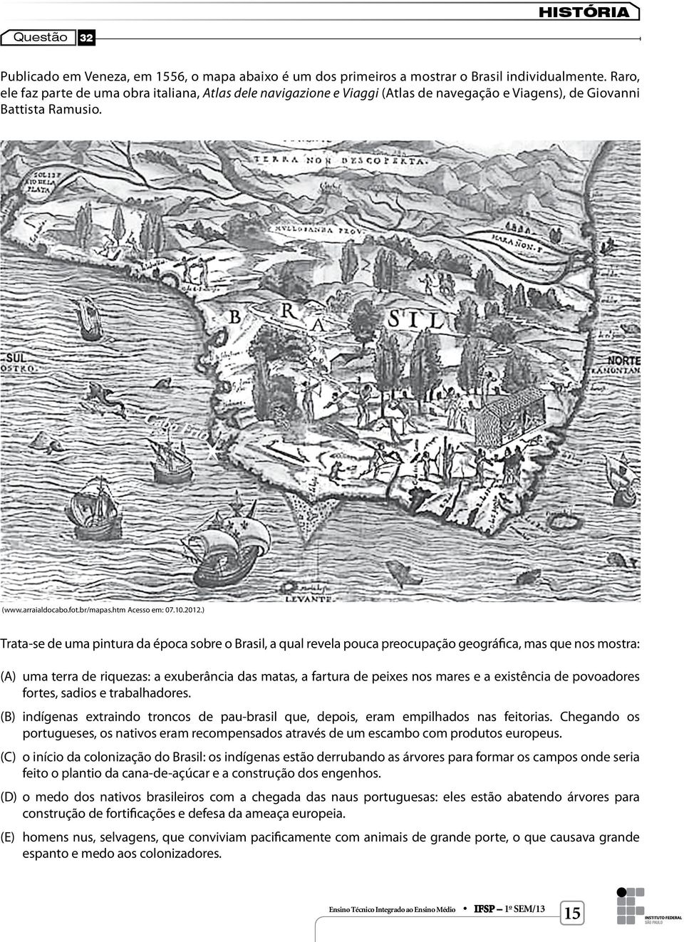 ) Trata-se de uma pintura da época sobre o Brasil, a qual revela pouca preocupação geográfica, mas que nos mostra: () uma terra de riquezas: a exuberância das matas, a fartura de peixes nos mares e a