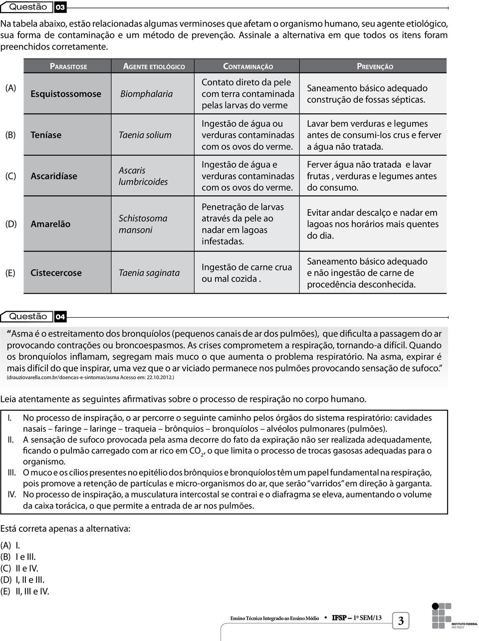 () Parasitose gente etiológico Contaminação Prevenção Esquistossomose Biomphalaria (B) Teníase Taenia solium (C) scaridíase scaris lumbricoides Contato direto da pele com terra contaminada pelas