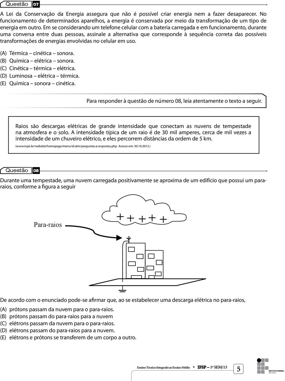 Em se considerando um telefone celular com a bateria carregada e em funcionamento, durante uma conversa entre duas pessoas, assinale a alternativa que corresponde à sequência correta das possíveis