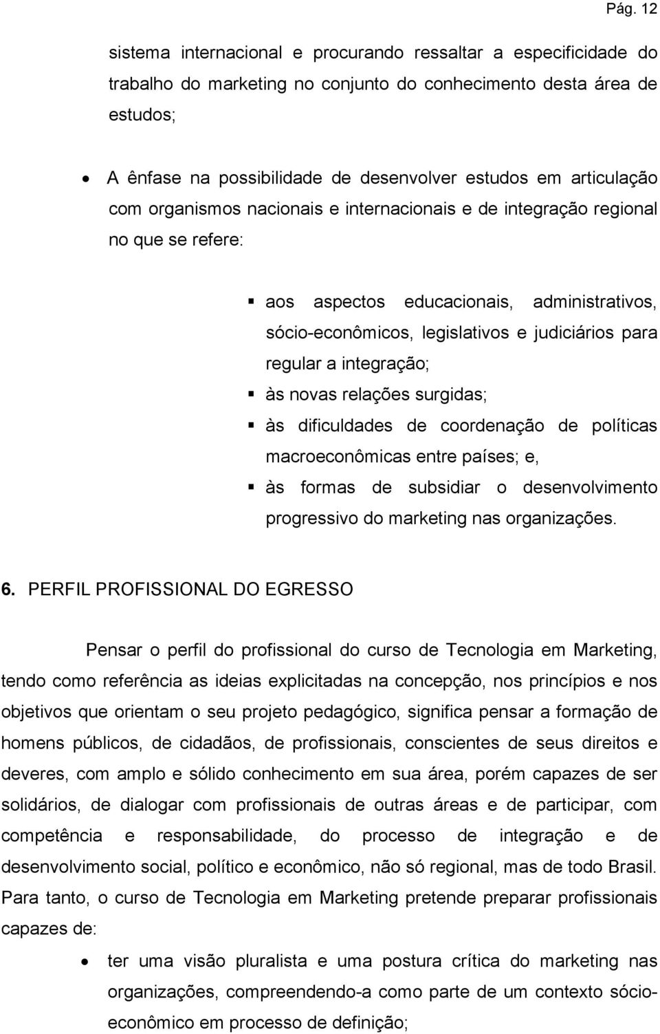 a integração; às novas relações surgidas; às dificuldades de coordenação de políticas macroeconômicas entre países; e, às formas de subsidiar o desenvolvimento progressivo do marketing nas