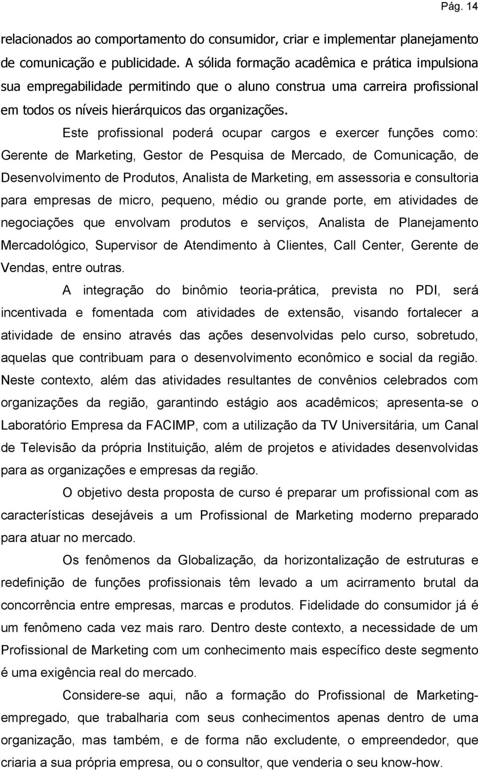 Este profissional poderá ocupar cargos e exercer funções como: Gerente de Marketing, Gestor de Pesquisa de Mercado, de Comunicação, de Desenvolvimento de Produtos, Analista de Marketing, em