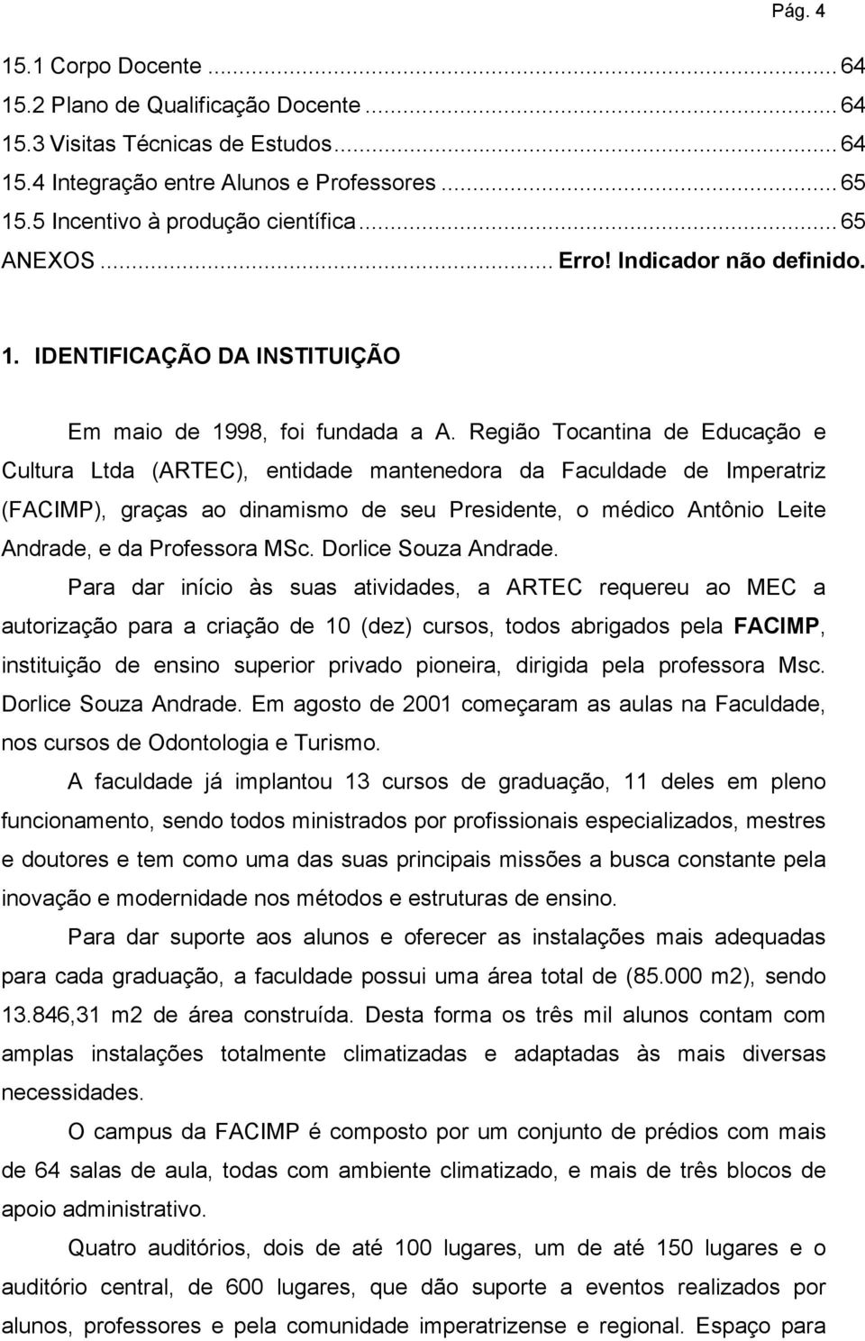 Região Tocantina de Educação e Cultura Ltda (ARTEC), entidade mantenedora da Faculdade de Imperatriz (FACIMP), graças ao dinamismo de seu Presidente, o médico Antônio Leite Andrade, e da Professora
