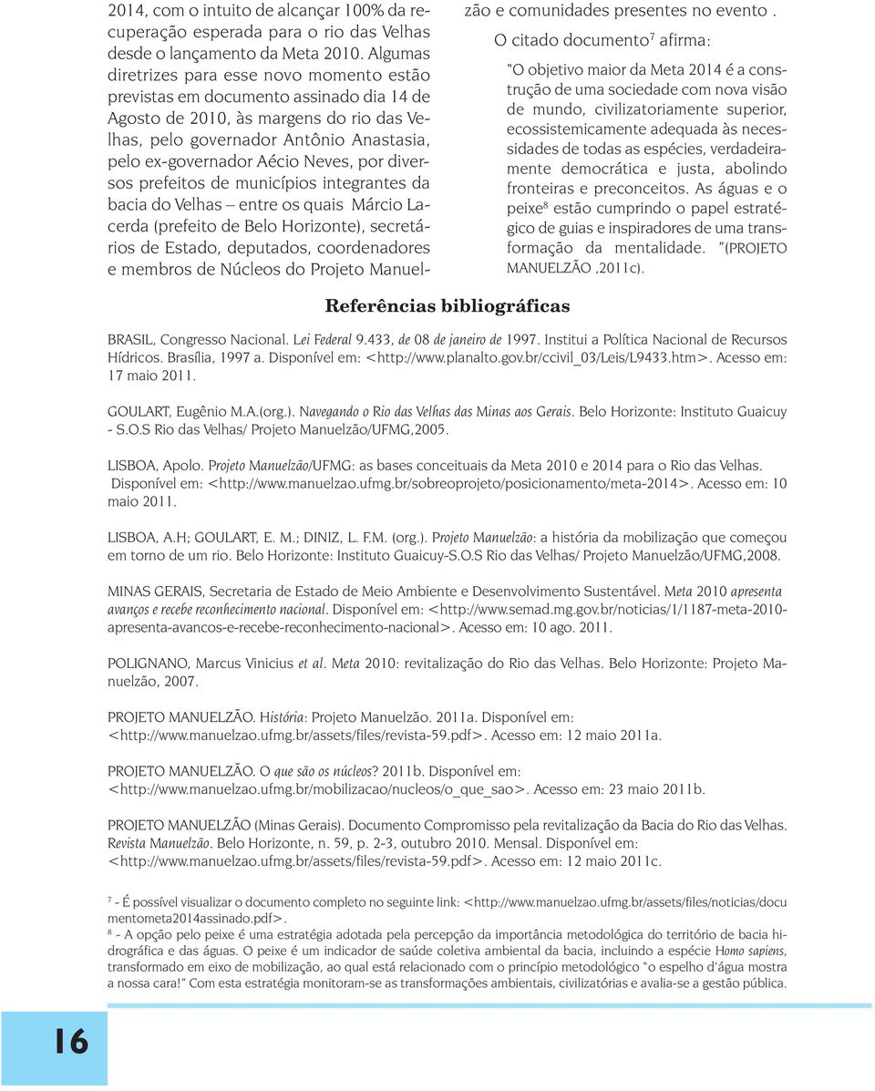 Neves, por diversos prefeitos de municípios integrantes da bacia do Velhas entre os quais Márcio Lacerda (prefeito de Belo Horizonte), secretários de Estado, deputados, coordenadores e membros de