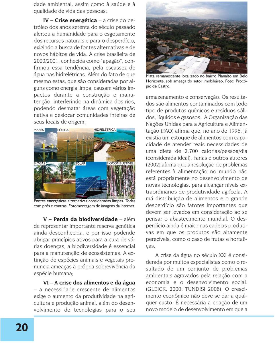 A crise brasileira de 2000/2001, conhecida como apagão, confirmou essa tendência, pela escassez de água nas hidrelétricas.