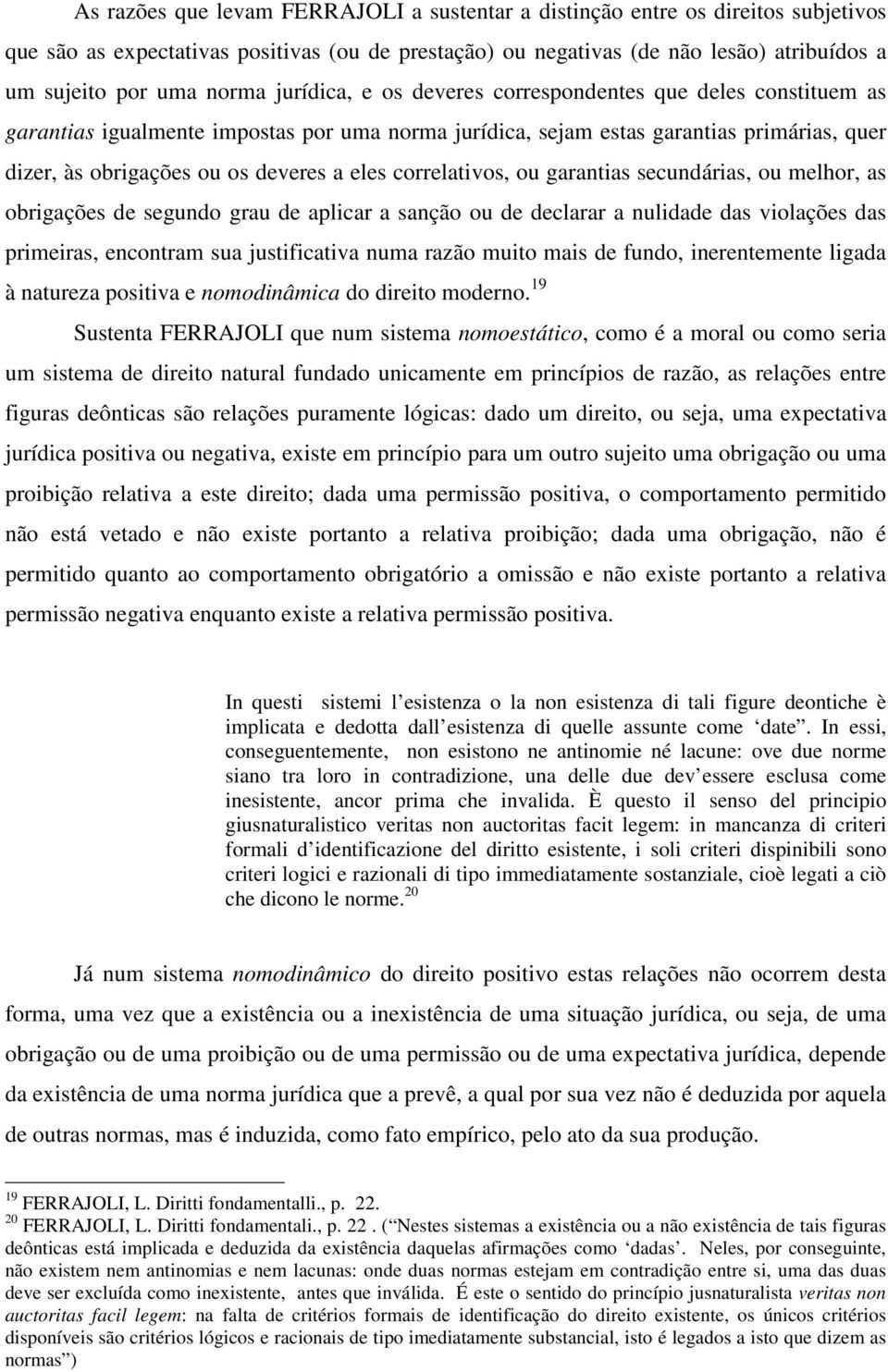 eles correlativos, ou garantias secundárias, ou melhor, as obrigações de segundo grau de aplicar a sanção ou de declarar a nulidade das violações das primeiras, encontram sua justificativa numa razão