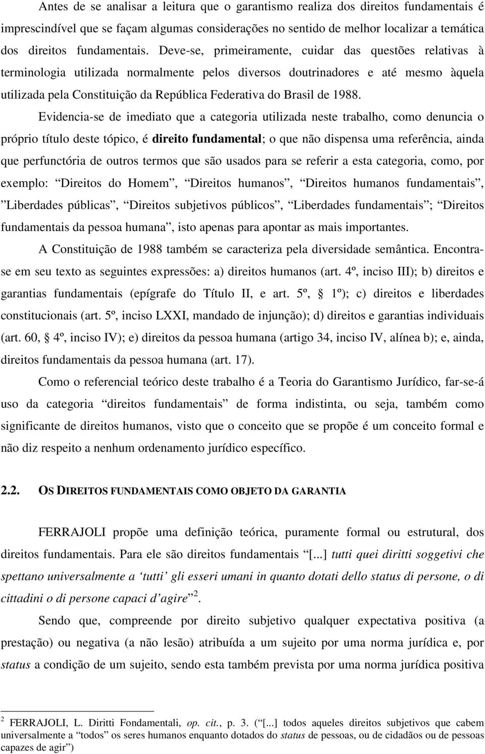 Deve-se, primeiramente, cuidar das questões relativas à terminologia utilizada normalmente pelos diversos doutrinadores e até mesmo àquela utilizada pela Constituição da República Federativa do