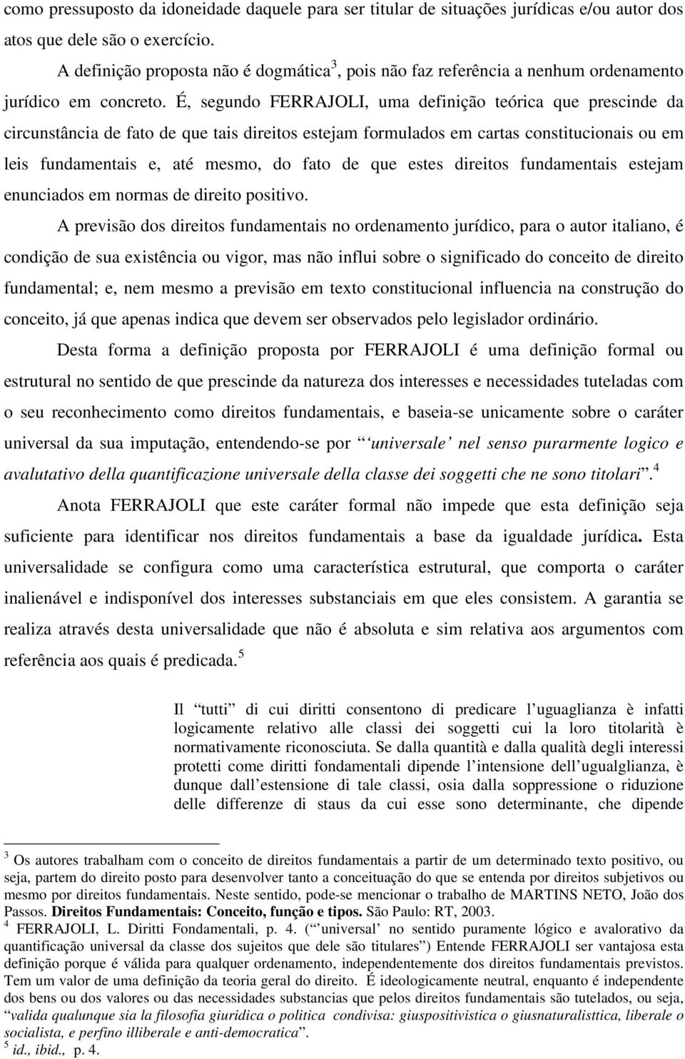 É, segundo FERRAJOLI, uma definição teórica que prescinde da circunstância de fato de que tais direitos estejam formulados em cartas constitucionais ou em leis fundamentais e, até mesmo, do fato de