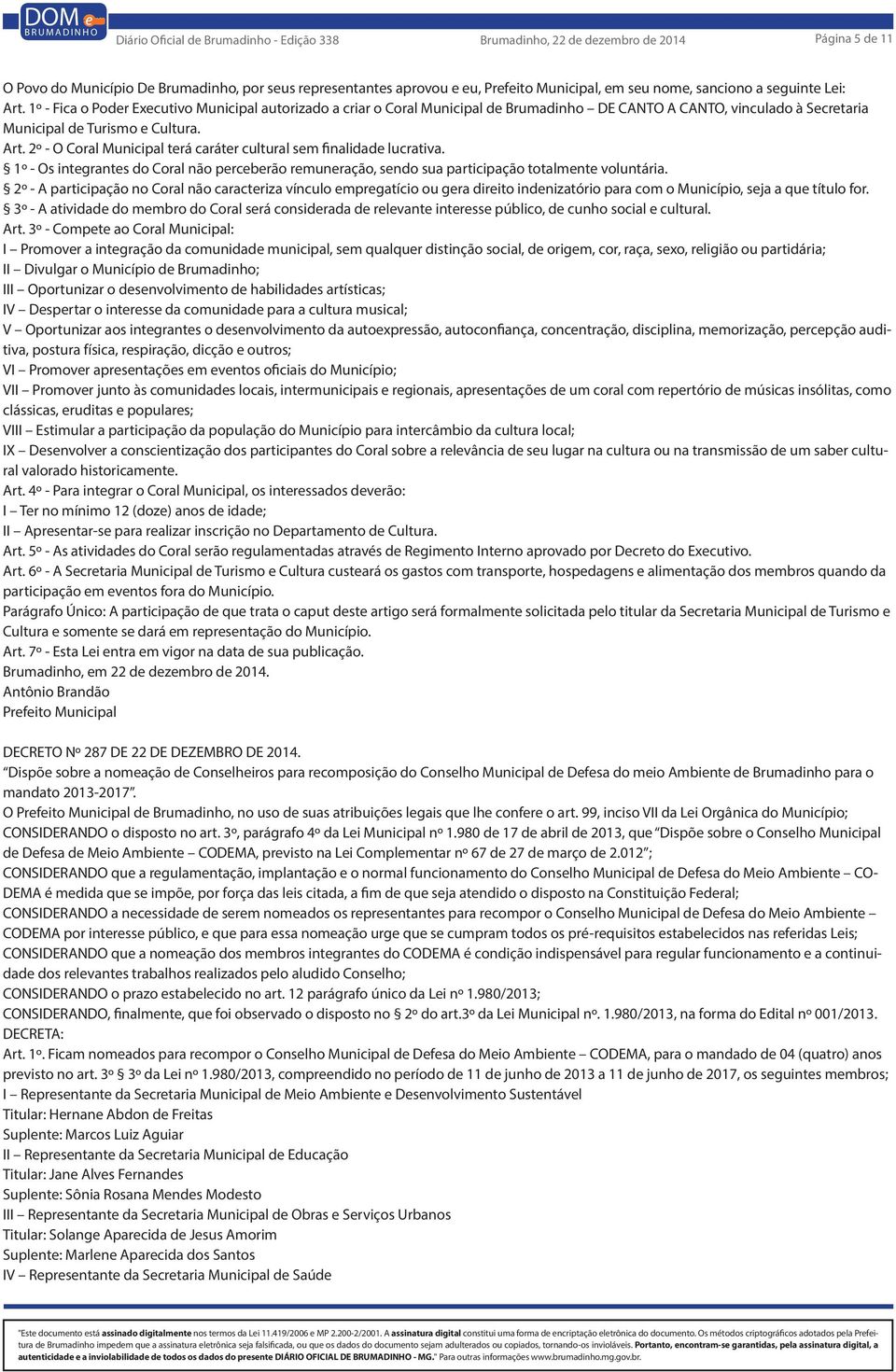 2º - O Coral Municipal terá caráter cultural sem finalidade lucrativa. 1º - Os integrantes do Coral não perceberão remuneração, sendo sua participação totalmente voluntária.