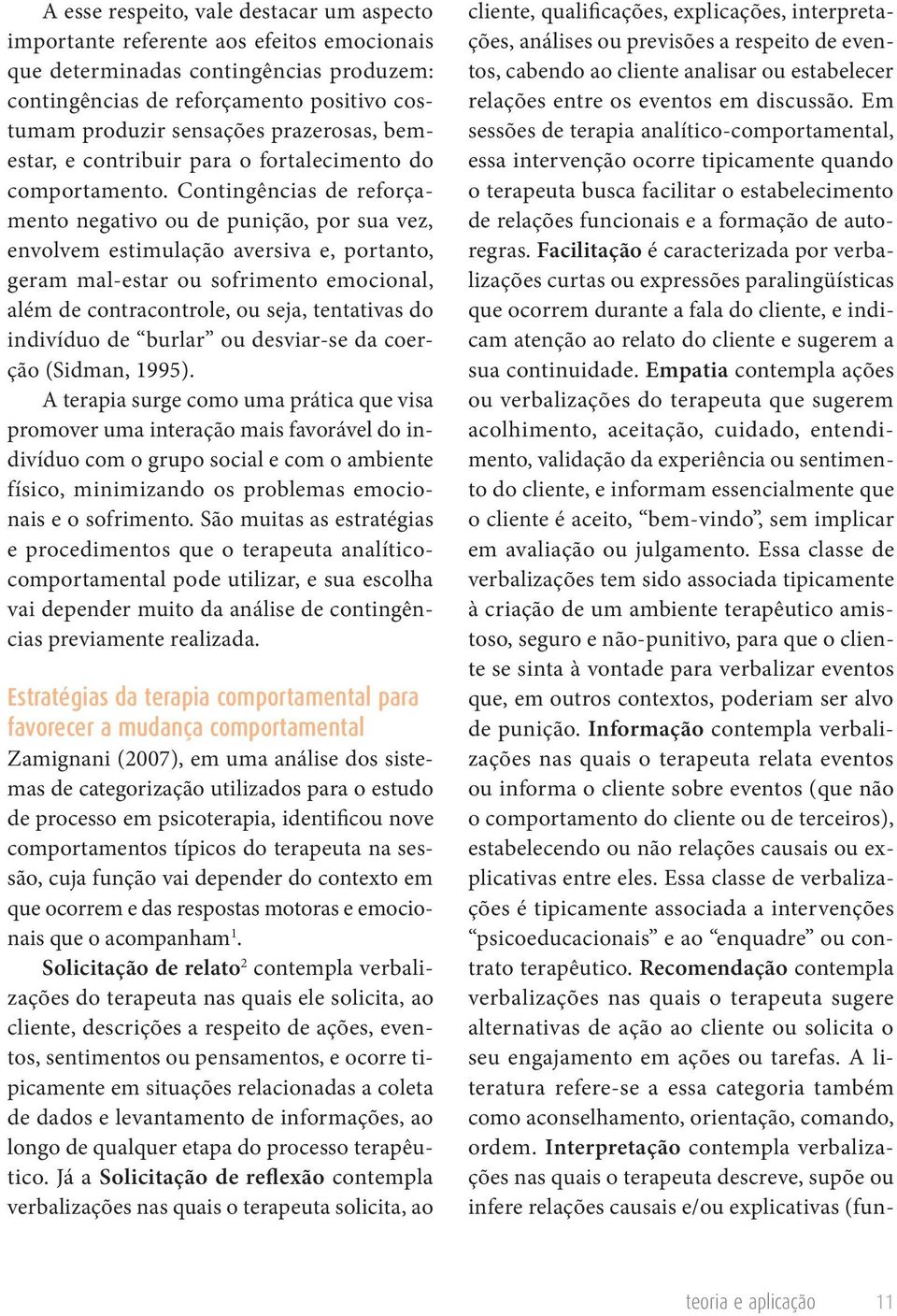 Contingências de reforçamento negativo ou de punição, por sua vez, envolvem estimulação aversiva e, portanto, geram mal-estar ou sofrimento emocional, além de contracontrole, ou seja, tentativas do