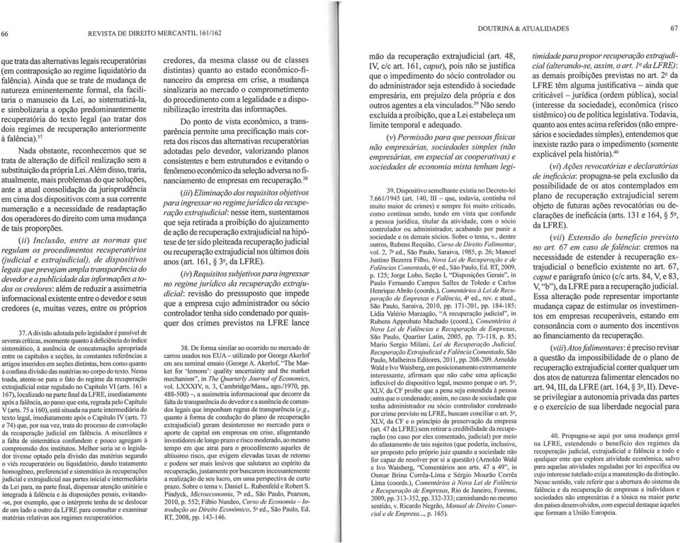 dos dois regimes de recuperação anteriormente à falência).37 Nada obstante, reconhecemos que se trata de alteração de dificil realização sem a substituição da própria Lei.