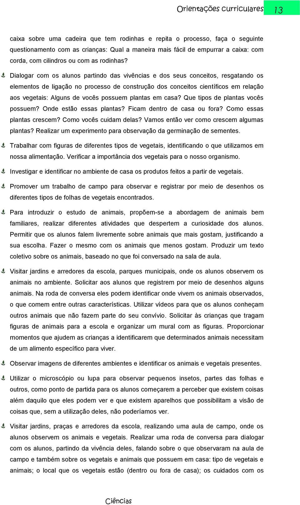 Dialogar com os alunos partindo das vivências e dos seus conceitos, resgatando os elementos de ligação no processo de construção dos conceitos científicos em relação aos vegetais: Alguns de vocês