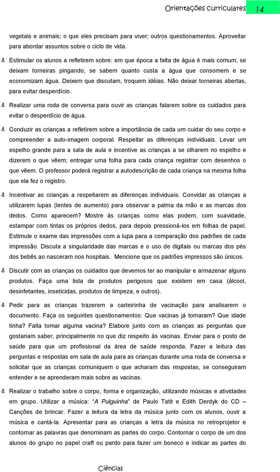 Deixem que discutam, troquem idéias. Não deixar torneiras abertas, para evitar desperdício.