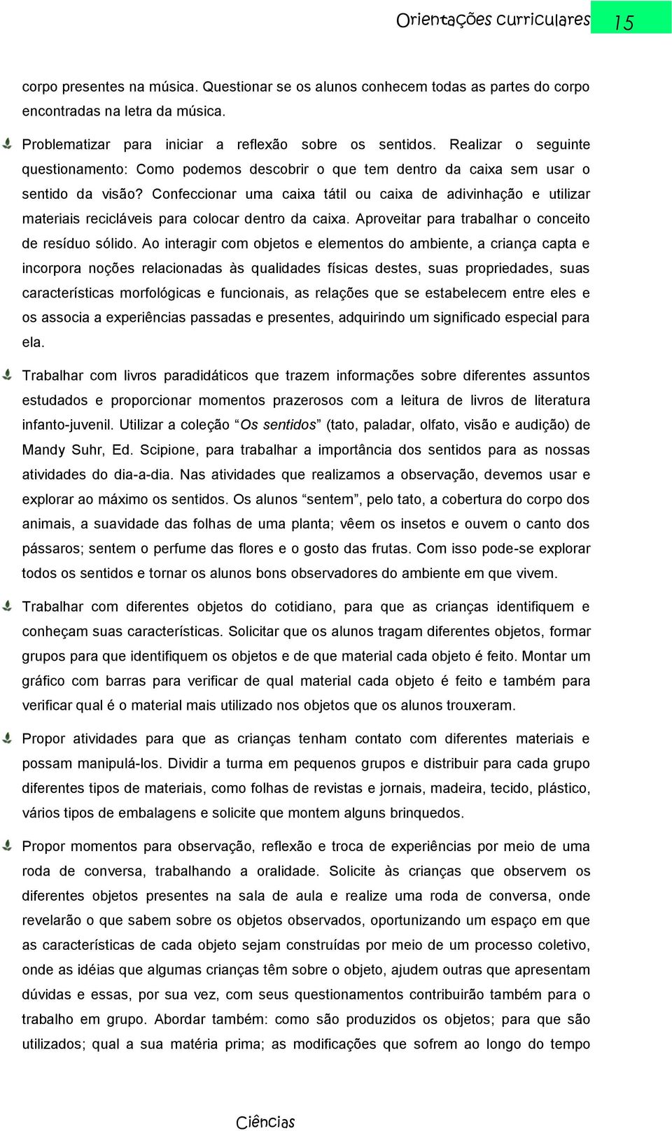 Confeccionar uma caixa tátil ou caixa de adivinhação e utilizar materiais recicláveis para colocar dentro da caixa. Aproveitar para trabalhar o conceito de resíduo sólido.