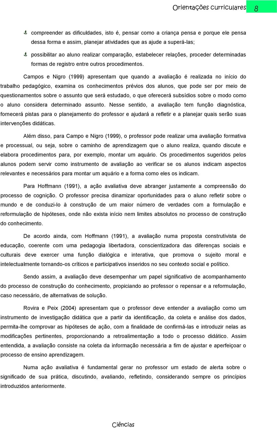 Campos e Nigro (1999) apresentam que quando a avaliação é realizada no início do trabalho pedagógico, examina os conhecimentos prévios dos alunos, que pode ser por meio de questionamentos sobre o