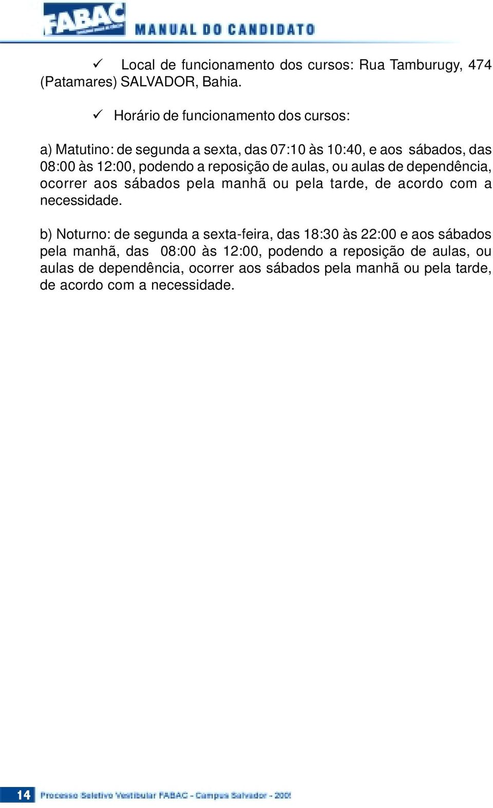 reposição de aulas, ou aulas de dependência, ocorrer aos sábados pela manhã ou pela tarde, de acordo com a necessidade.