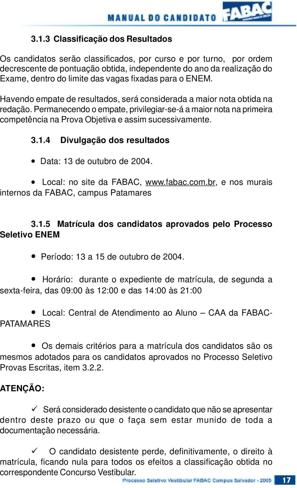 Permanecendo o empate, privilegiar-se-á a maior nota na primeira competência na Prova Objetiva e assim sucessivamente. 3.1.4 Divulgação dos resultados Data: 13 de outubro de 2004.