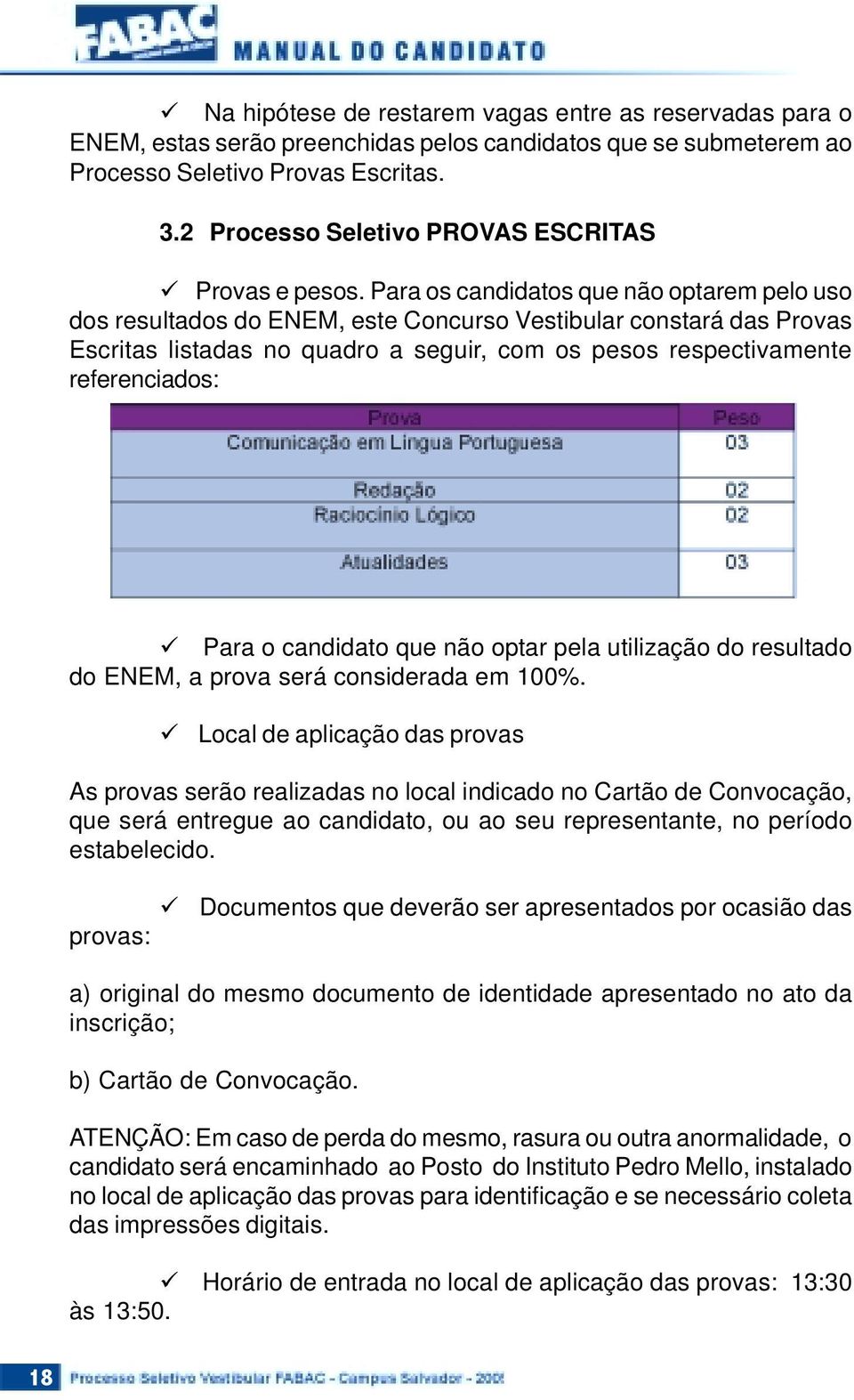 Para os candidatos que não optarem pelo uso dos resultados do ENEM, este Concurso Vestibular constará das Provas Escritas listadas no quadro a seguir, com os pesos respectivamente referenciados: Para