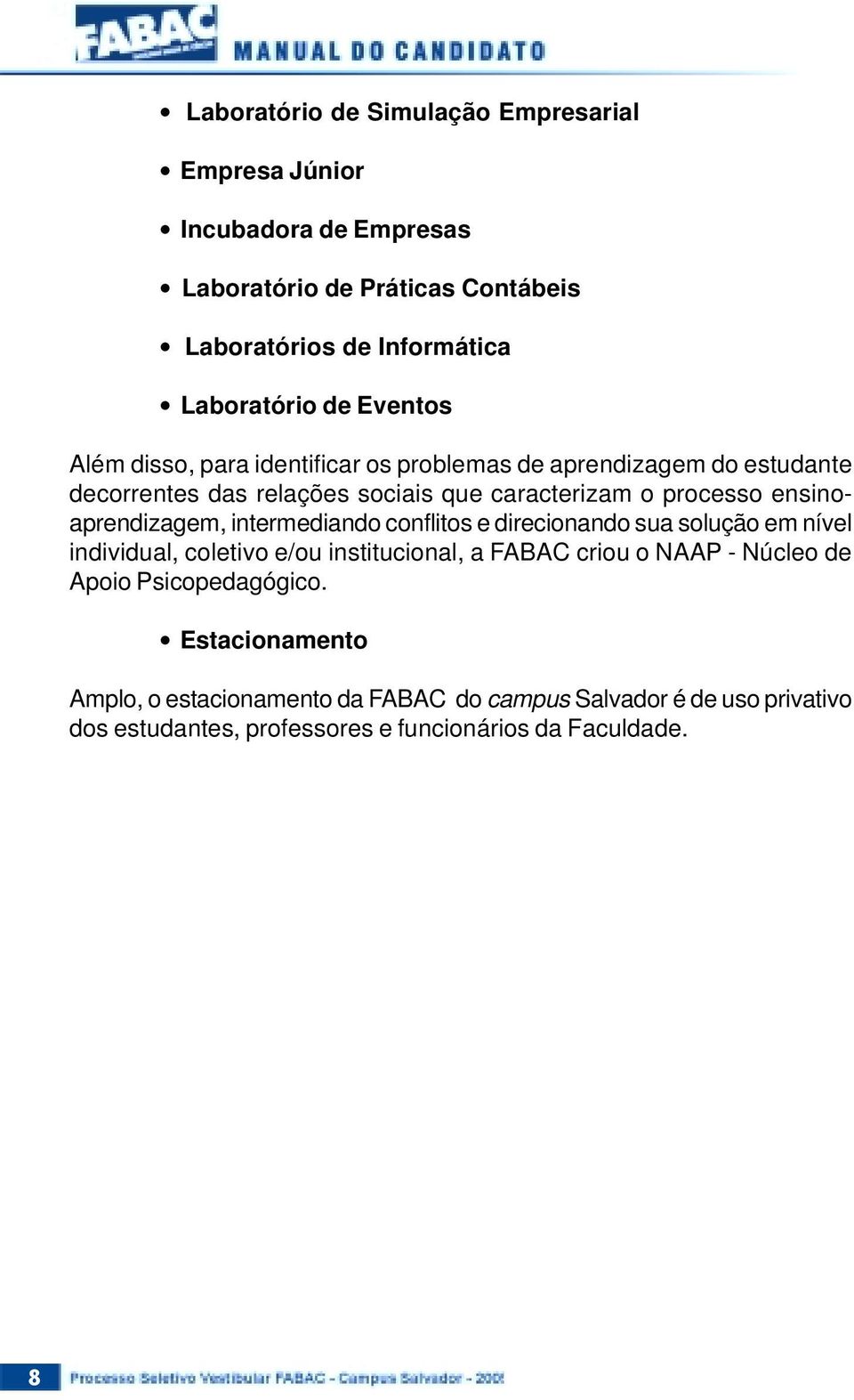 ensinoaprendizagem, intermediando conflitos e direcionando sua solução em nível individual, coletivo e/ou institucional, a FABAC criou o NAAP - Núcleo de