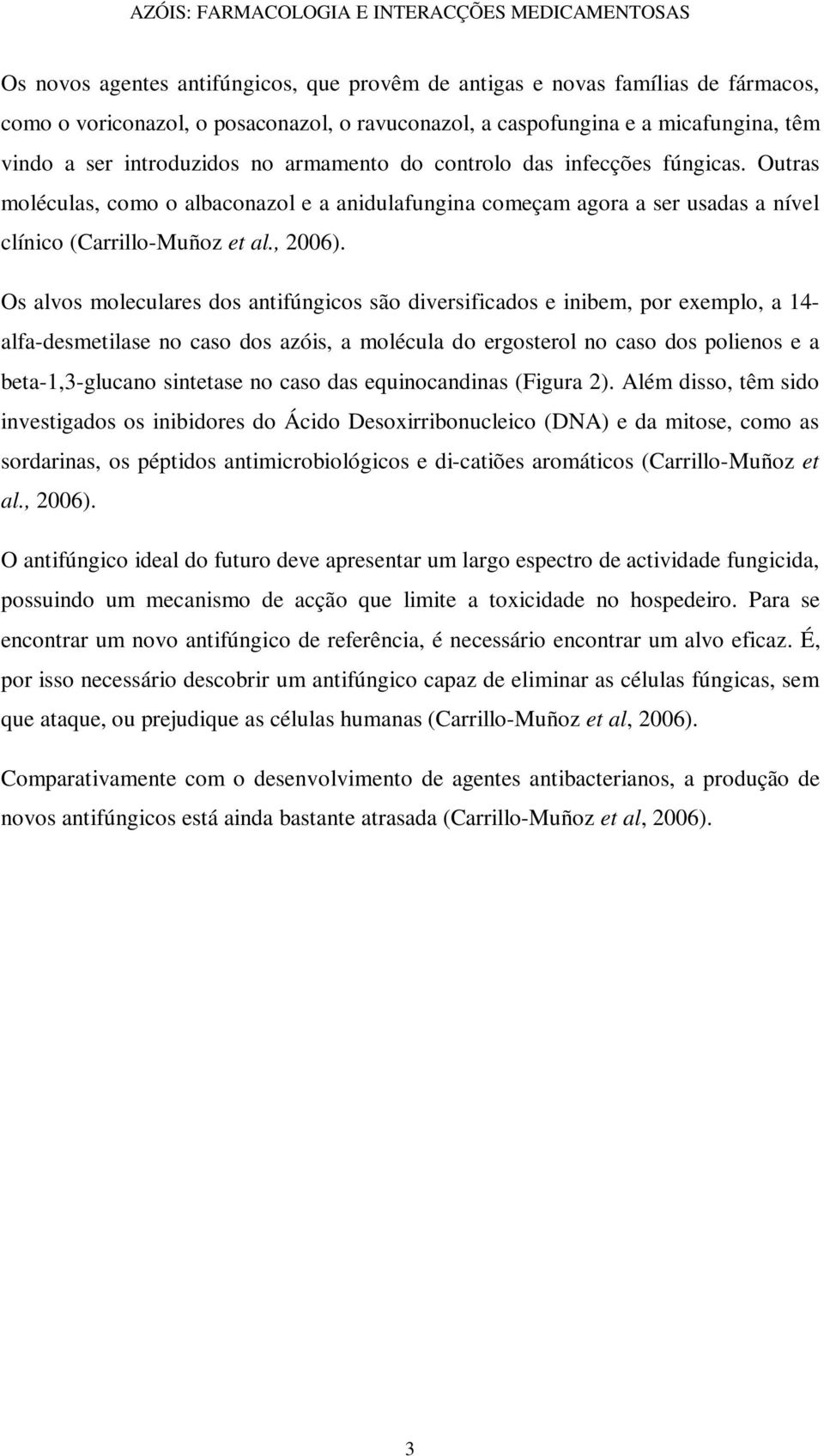 Os alvos moleculares dos antifúngicos são diversificados e inibem, por exemplo, a 14- alfa-desmetilase no caso dos azóis, a molécula do ergosterol no caso dos polienos e a beta-1,3-glucano sintetase