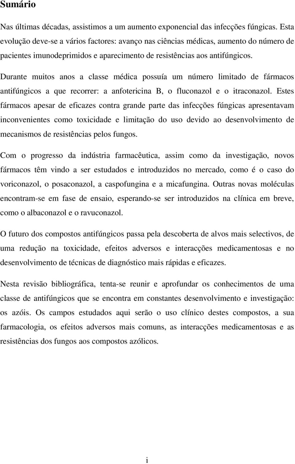 Durante muitos anos a classe médica possuía um número limitado de fármacos antifúngicos a que recorrer: a anfotericina B, o fluconazol e o itraconazol.