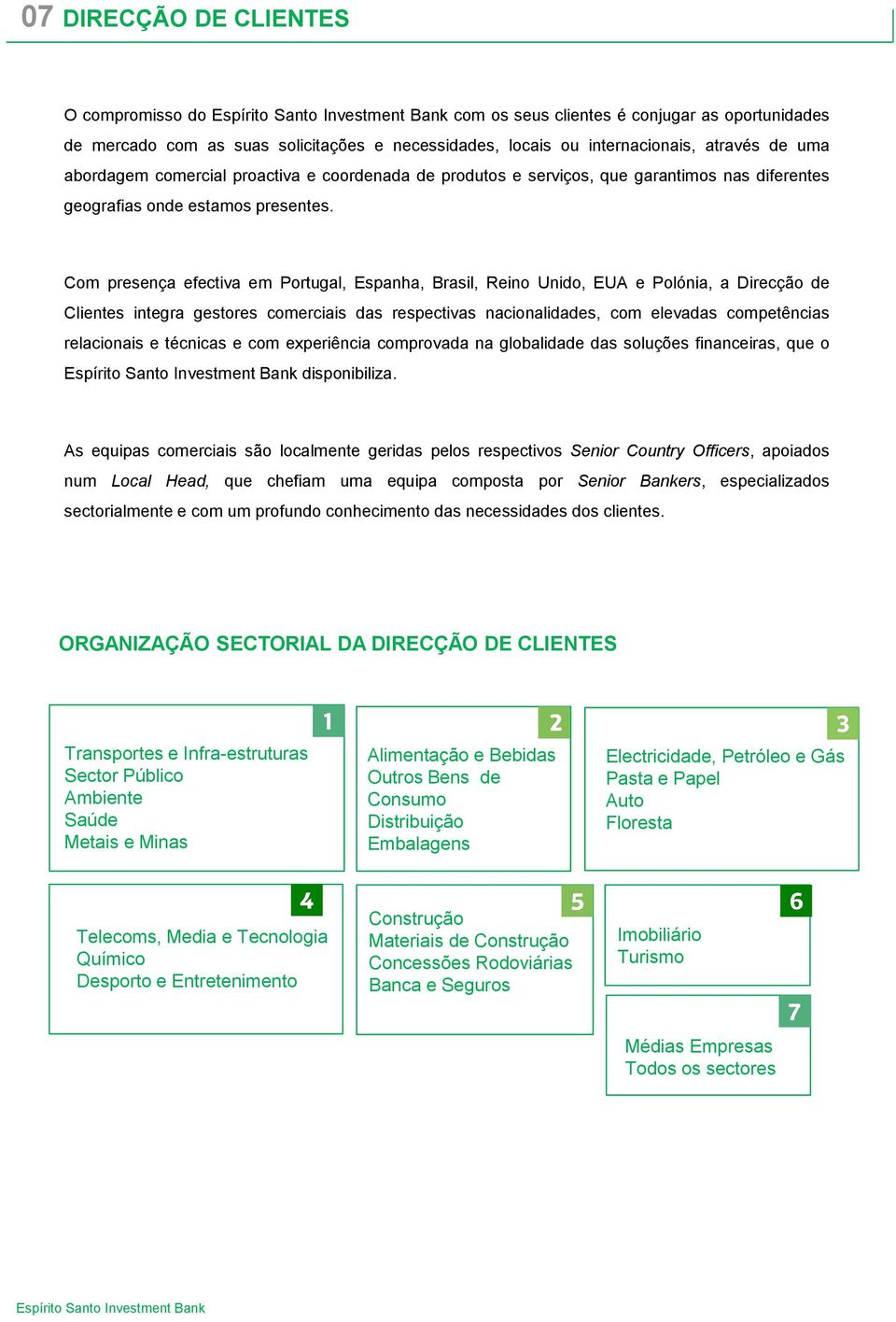 Com presença efectiva em Portugal, Espanha, Brasil, Reino Unido, EUA e Polónia, a Direcção de Clientes integra gestores comerciais das respectivas nacionalidades, com elevadas competências