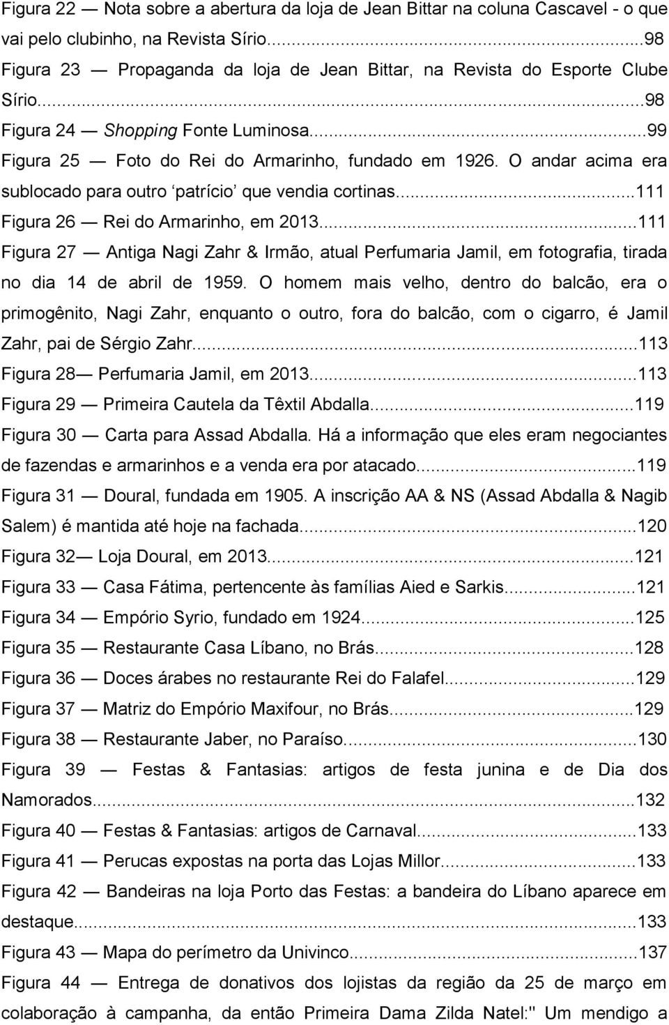 ..111 Figura 26 Rei do Armarinho, em 2013...111 Figura 27 Antiga Nagi Zahr & Irmão, atual Perfumaria Jamil, em fotografia, tirada no dia 14 de abril de 1959.