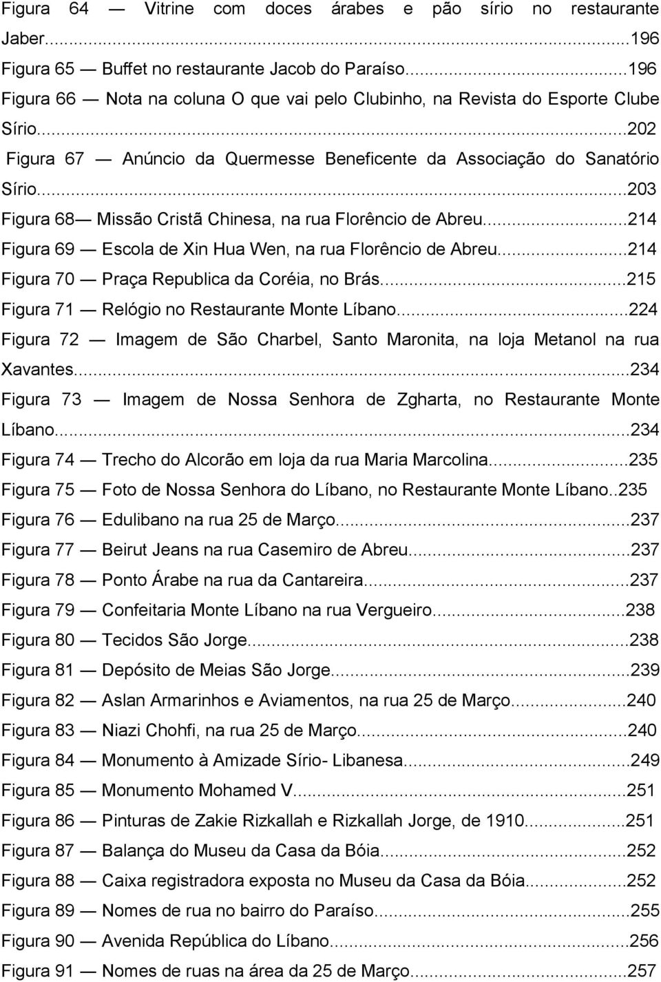 ..203 Figura 68 Missão Cristã Chinesa, na rua Florêncio de Abreu...214 Figura 69 Escola de Xin Hua Wen, na rua Florêncio de Abreu...214 Figura 70 Praça Republica da Coréia, no Brás.