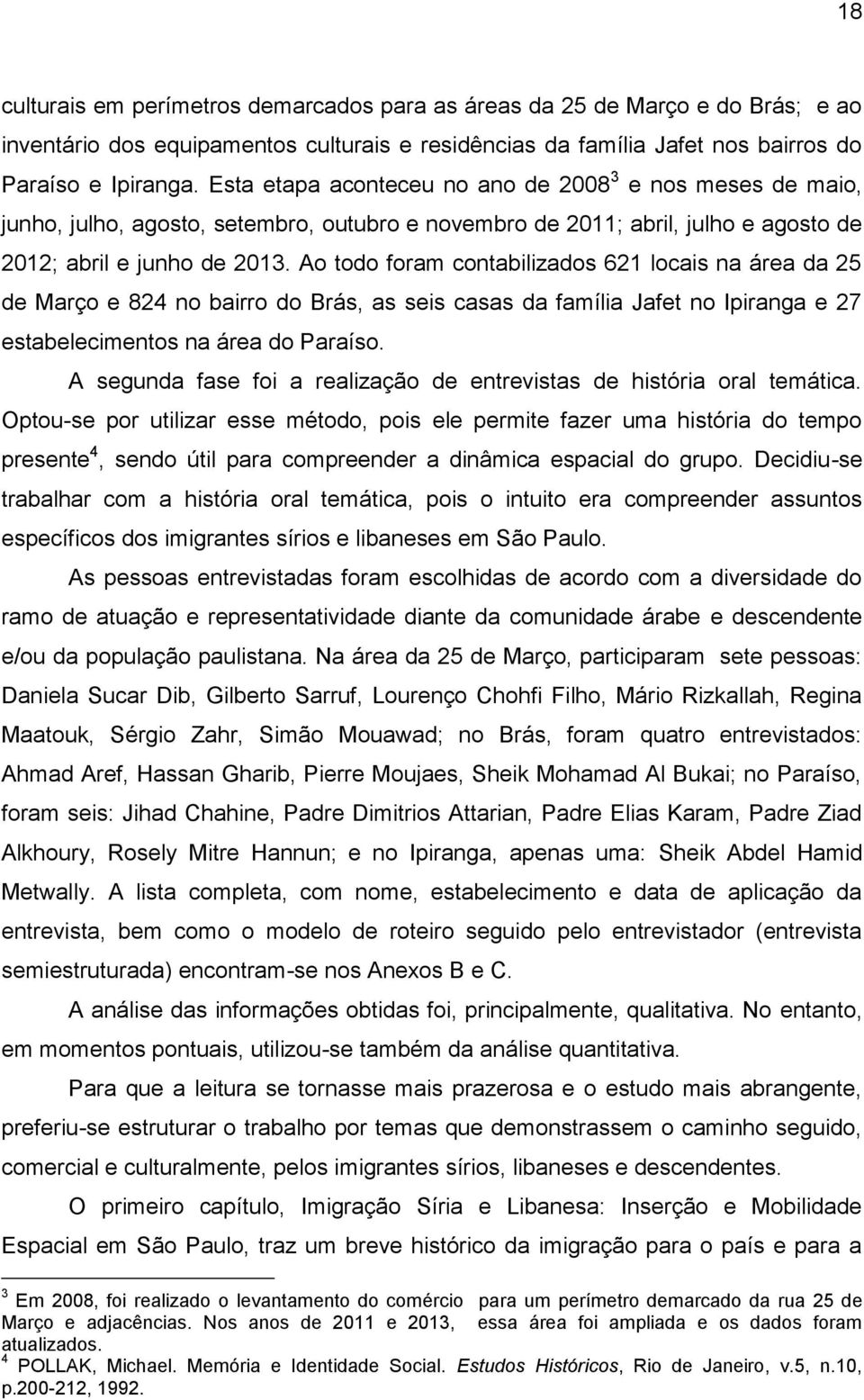 Ao todo foram contabilizados 621 locais na área da 25 de Março e 824 no bairro do Brás, as seis casas da família Jafet no Ipiranga e 27 estabelecimentos na área do Paraíso.