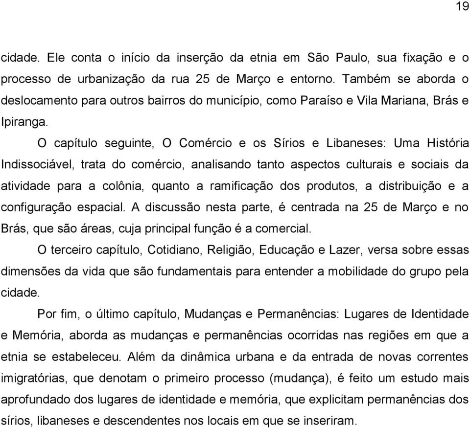 O capítulo seguinte, O Comércio e os Sírios e Libaneses: Uma História Indissociável, trata do comércio, analisando tanto aspectos culturais e sociais da atividade para a colônia, quanto a ramificação