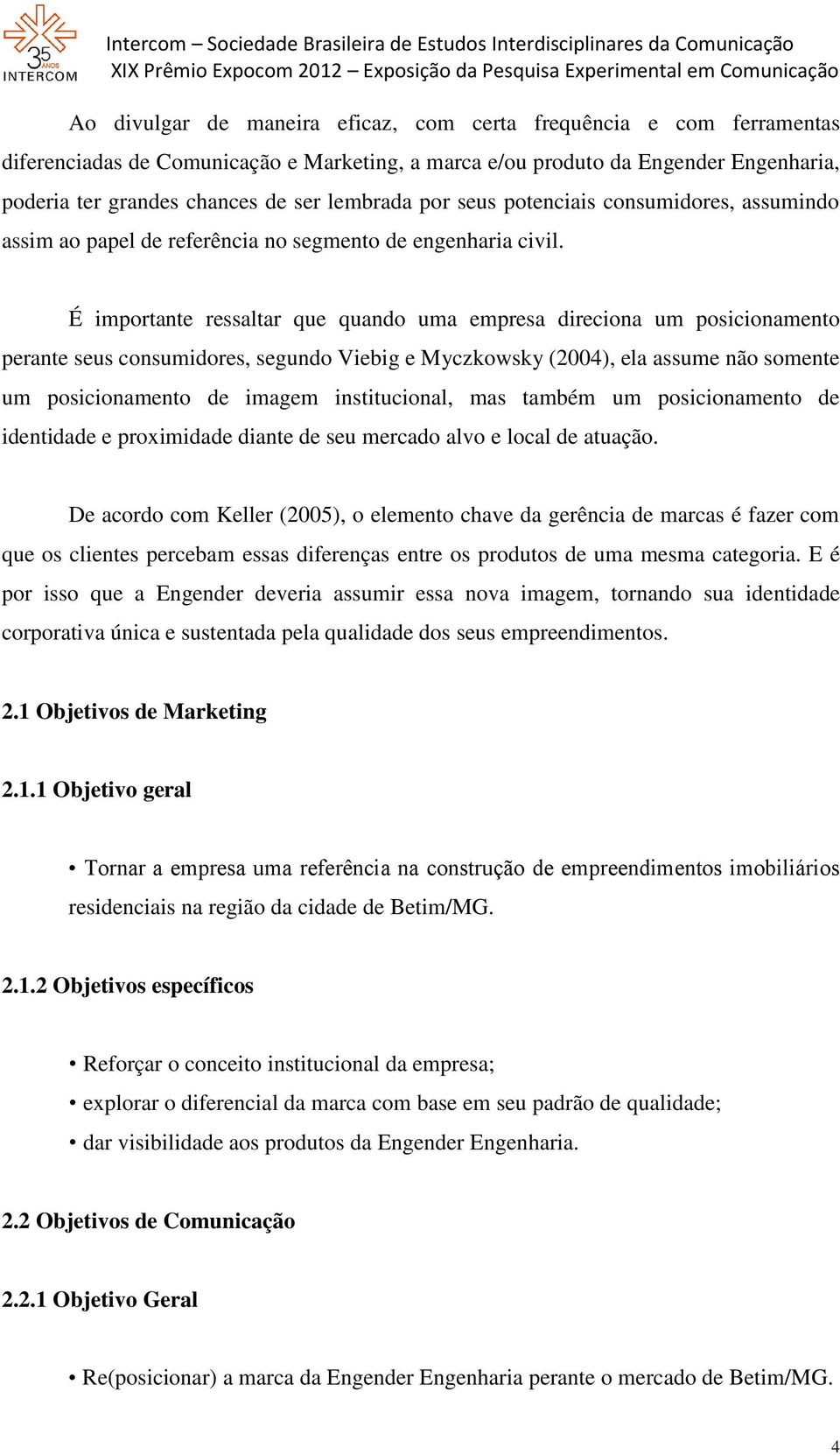 É importante ressaltar que quando uma empresa direciona um posicionamento perante seus consumidores, segundo Viebig e Myczkowsky (2004), ela assume não somente um posicionamento de imagem