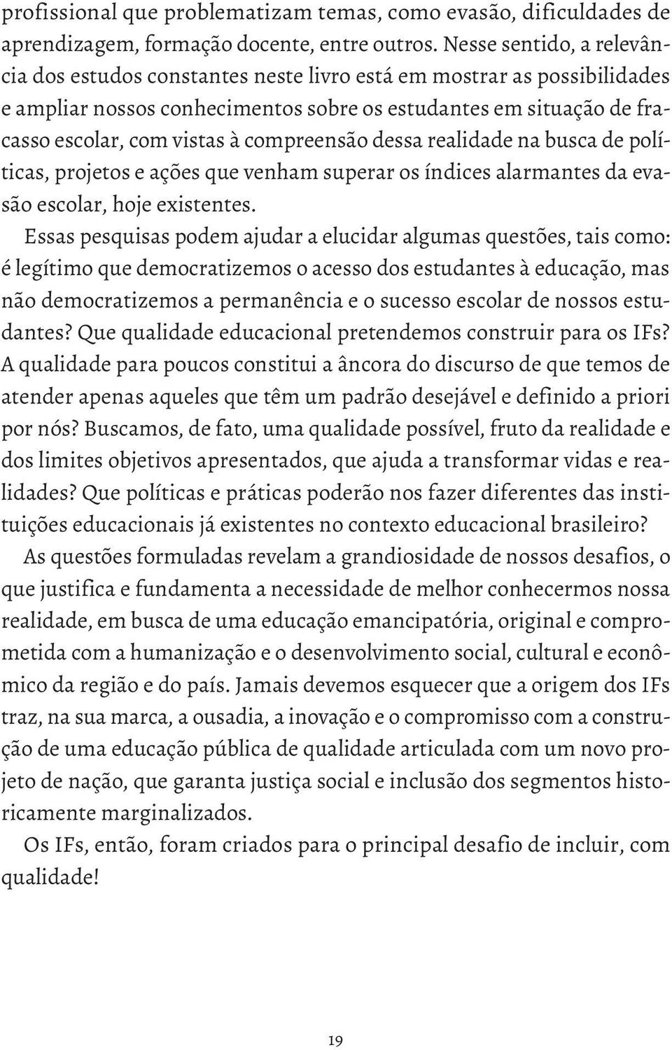 compreensão dessa realidade na busca de políticas, projetos e ações que venham superar os índices alarmantes da evasão escolar, hoje existentes.