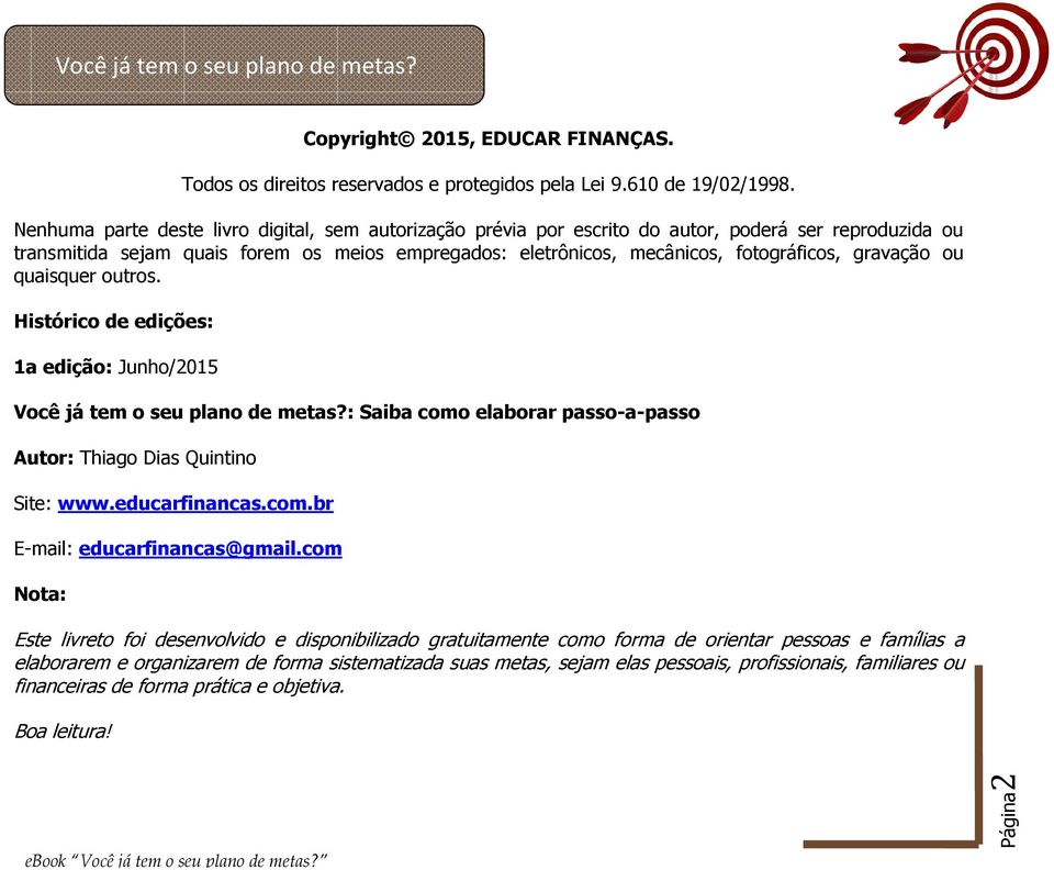 gravação ou quaisquer outros. Histórico de edições: 1a edição: Junho/2015 Você já tem o seu plano de metas?: Saiba como elaborar passo-a-passo Autor: Thiago Dias Quintino Site: www.educarfinancas.com.br E-mail: educarfinancas@gmail.