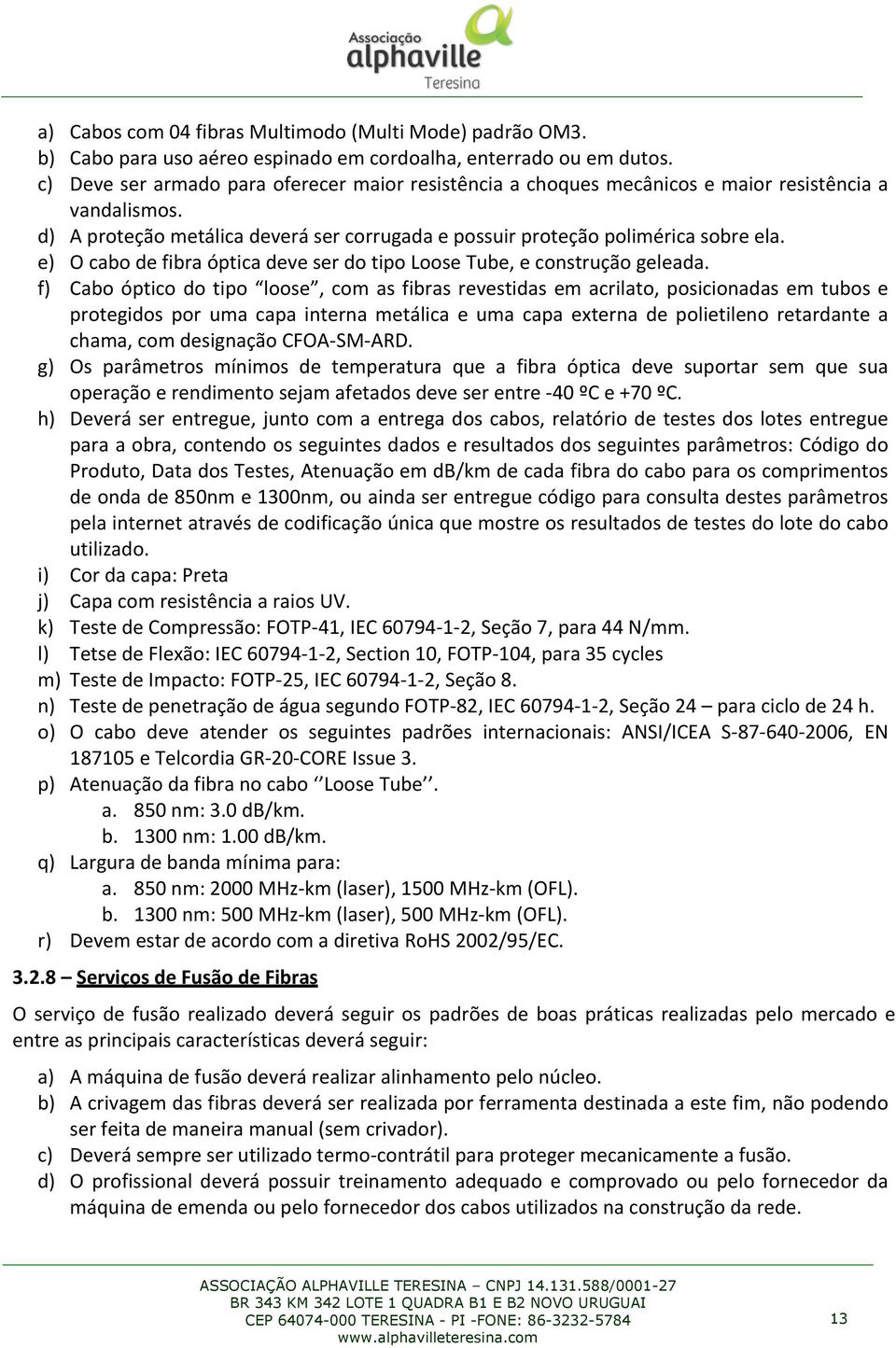 e) O cabo de fibra óptica deve ser do tipo Loose Tube, e construção geleada.