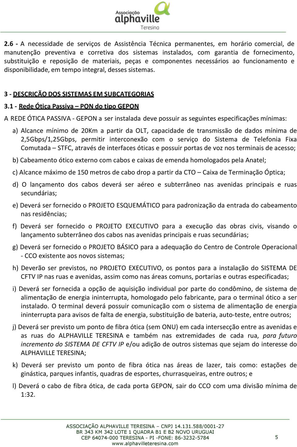 1 - Rede Ótica Passiva PON do tipo GEPON A REDE ÓTICA PASSIVA - GEPON a ser instalada deve possuir as seguintes especificações mínimas: a) Alcance mínimo de 20Km a partir da OLT, capacidade de