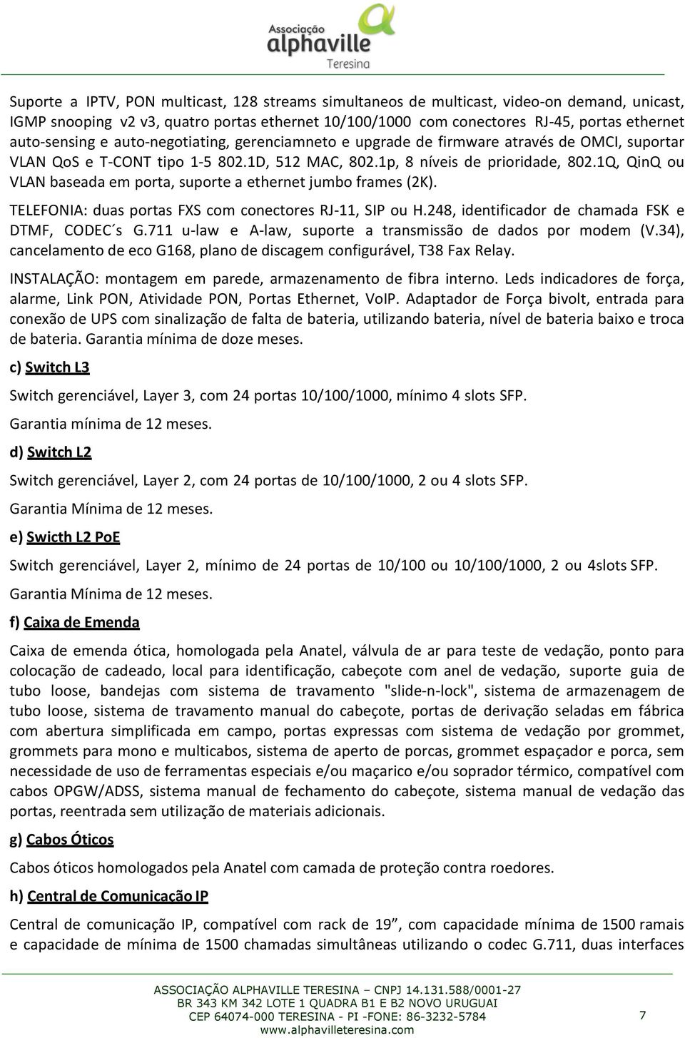 1Q, QinQ ou VLAN baseada em porta, suporte a ethernet jumbo frames (2K). TELEFONIA: duas portas FXS com conectores RJ-11, SIP ou H.248, identificador de chamada FSK e DTMF, CODEC s G.