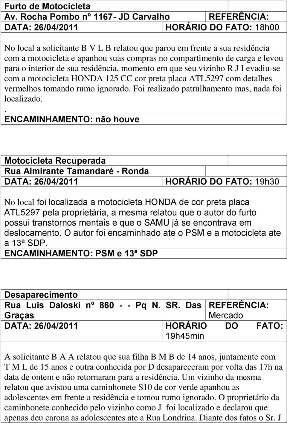 carga e levou para o interior de sua residência, momento em que seu vizinho R J I evadiu-se com a motocicleta HONDA 125 CC cor preta placa ATL5297 com detalhes vermelhos tomando rumo ignorado.