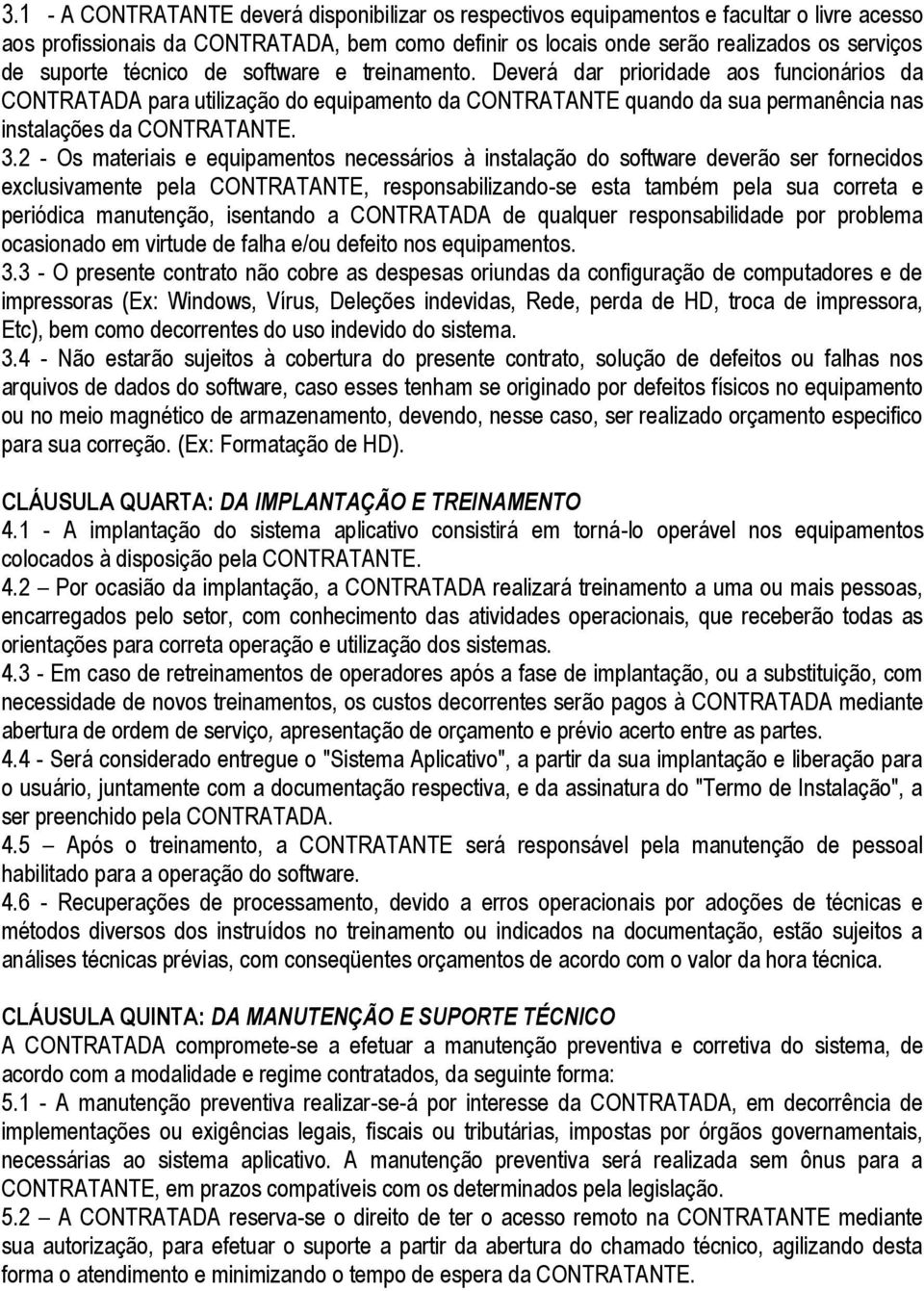 3.2 - Os materiais e equipamentos necessários à instalação do software deverão ser fornecidos exclusivamente pela CONTRATANTE, responsabilizando-se esta também pela sua correta e periódica