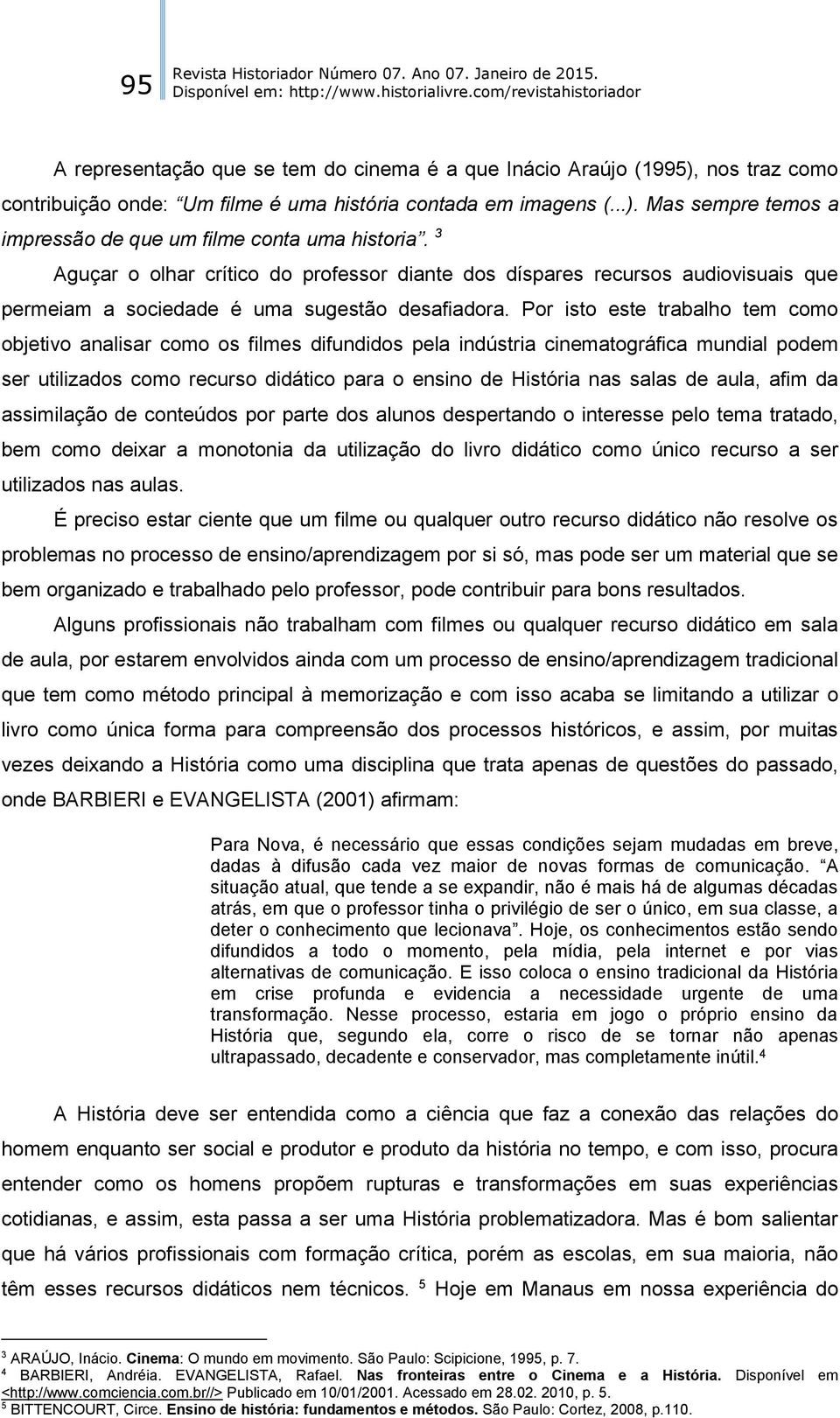 Por isto este trabalho tem como objetivo analisar como os filmes difundidos pela indústria cinematográfica mundial podem ser utilizados como recurso didático para o ensino de História nas salas de