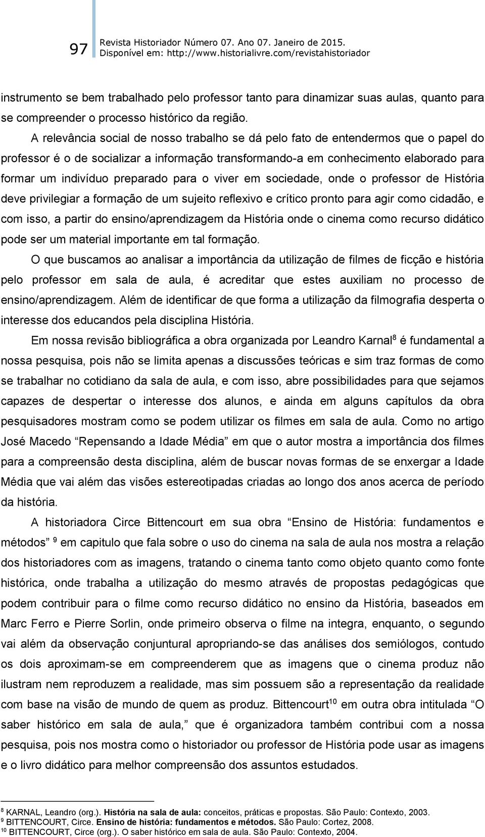 preparado para o viver em sociedade, onde o professor de História deve privilegiar a formação de um sujeito reflexivo e crítico pronto para agir como cidadão, e com isso, a partir do