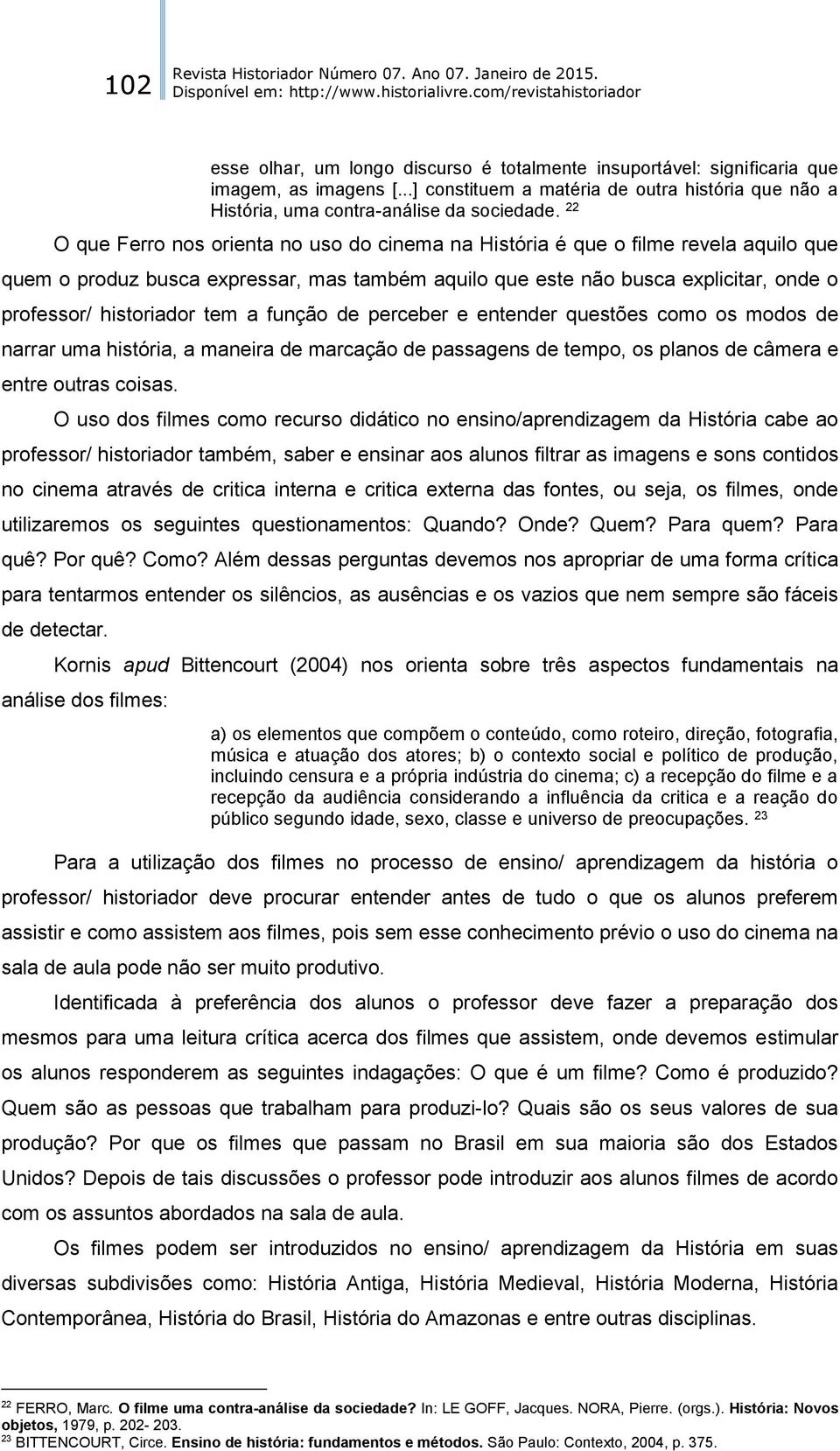 tem a função de perceber e entender questões como os modos de narrar uma história, a maneira de marcação de passagens de tempo, os planos de câmera e entre outras coisas.