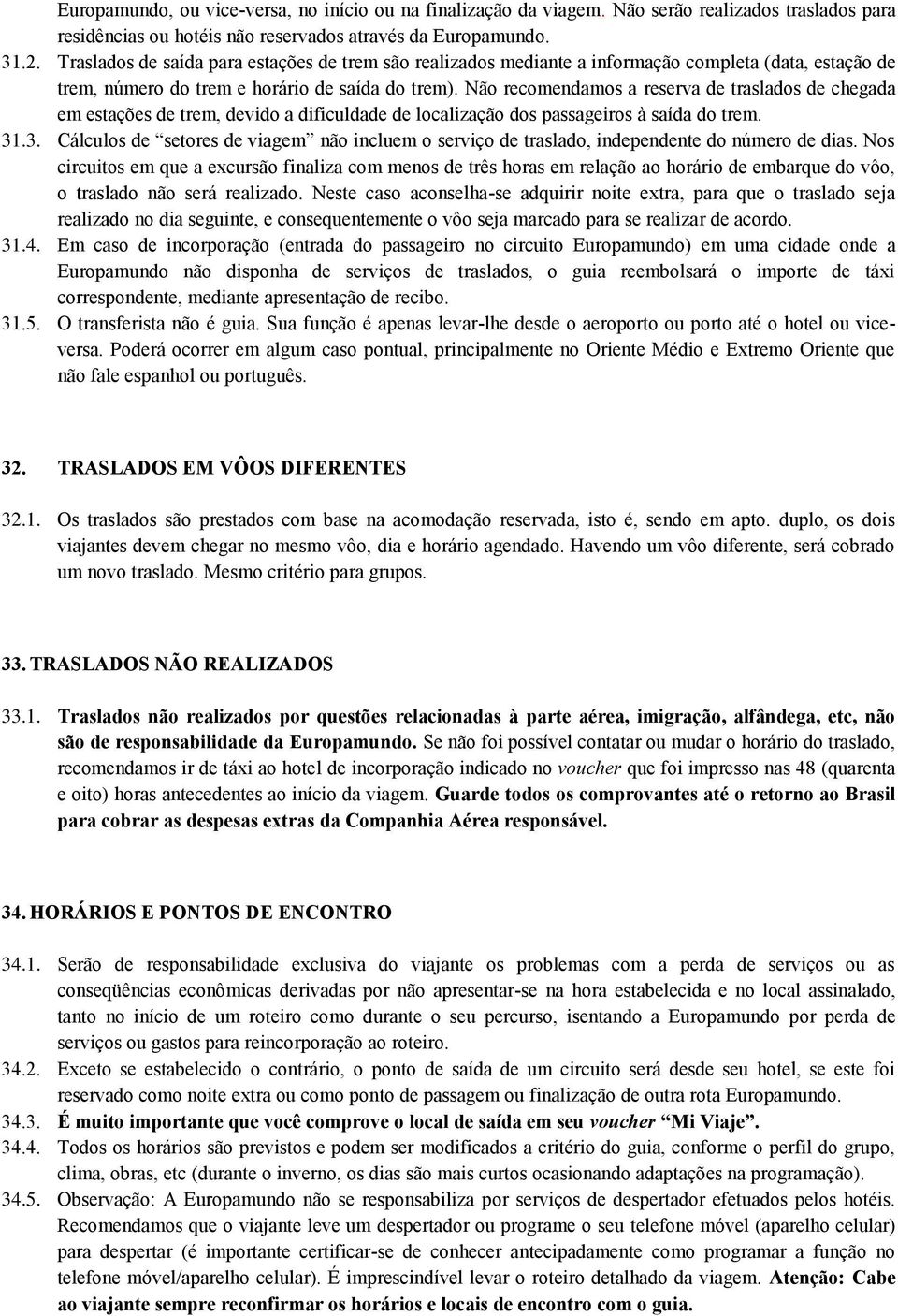 Não recomendamos a reserva de traslados de chegada em estações de trem, devido a dificuldade de localização dos passageiros à saída do trem. 31