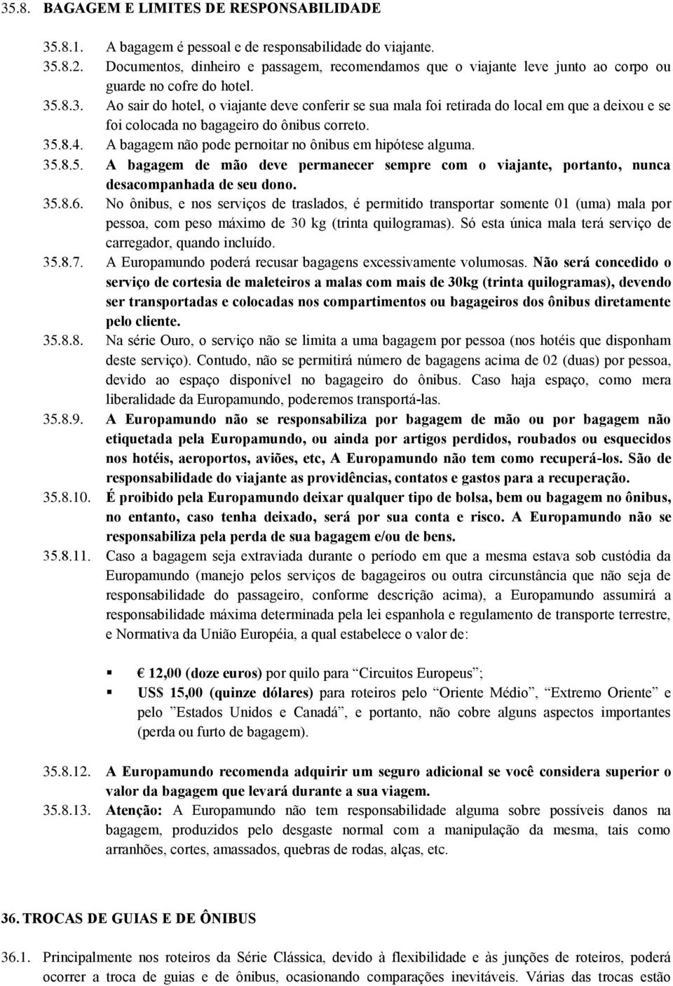 .8.3. Ao sair do hotel, o viajante deve conferir se sua mala foi retirada do local em que a deixou e se foi colocada no bagageiro do ônibus correto. 35.8.4.