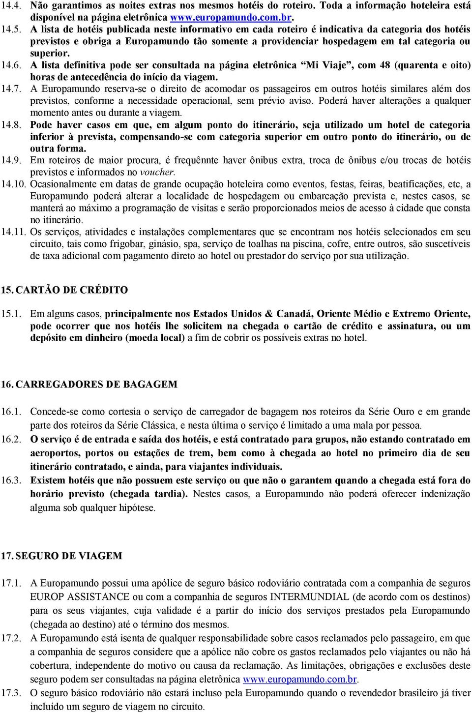 14.6. A lista definitiva pode ser consultada na página eletrônica Mi Viaje, com 48 (quarenta e oito) horas de antecedência do início da viagem. 14.7.