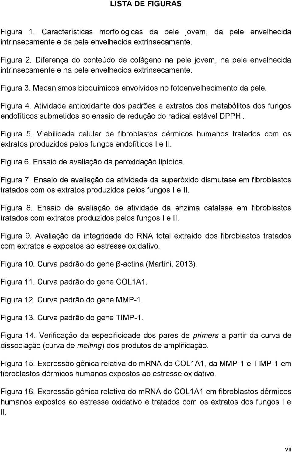 Figura 4. Atividade antioxidante dos padrões e extratos dos metabólitos dos fungos endofíticos submetidos ao ensaio de redução do radical estável DPPH. Figura 5.