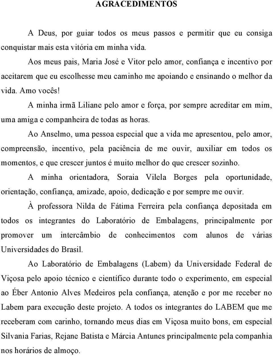 A minha irmã Liliane pelo amor e força, por sempre acreditar em mim, uma amiga e companheira de todas as horas.