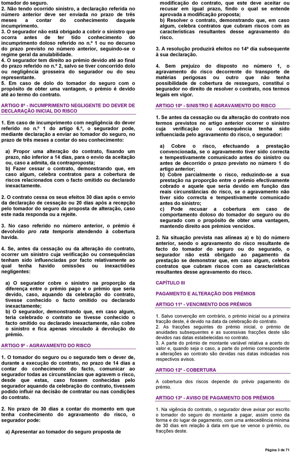 º 1 ou no decurso do prazo previsto no número anterior, seguindo-se o regime geral da anulabilidade. 4. O segurador tem direito ao prémio devido até ao final do prazo referido no n.