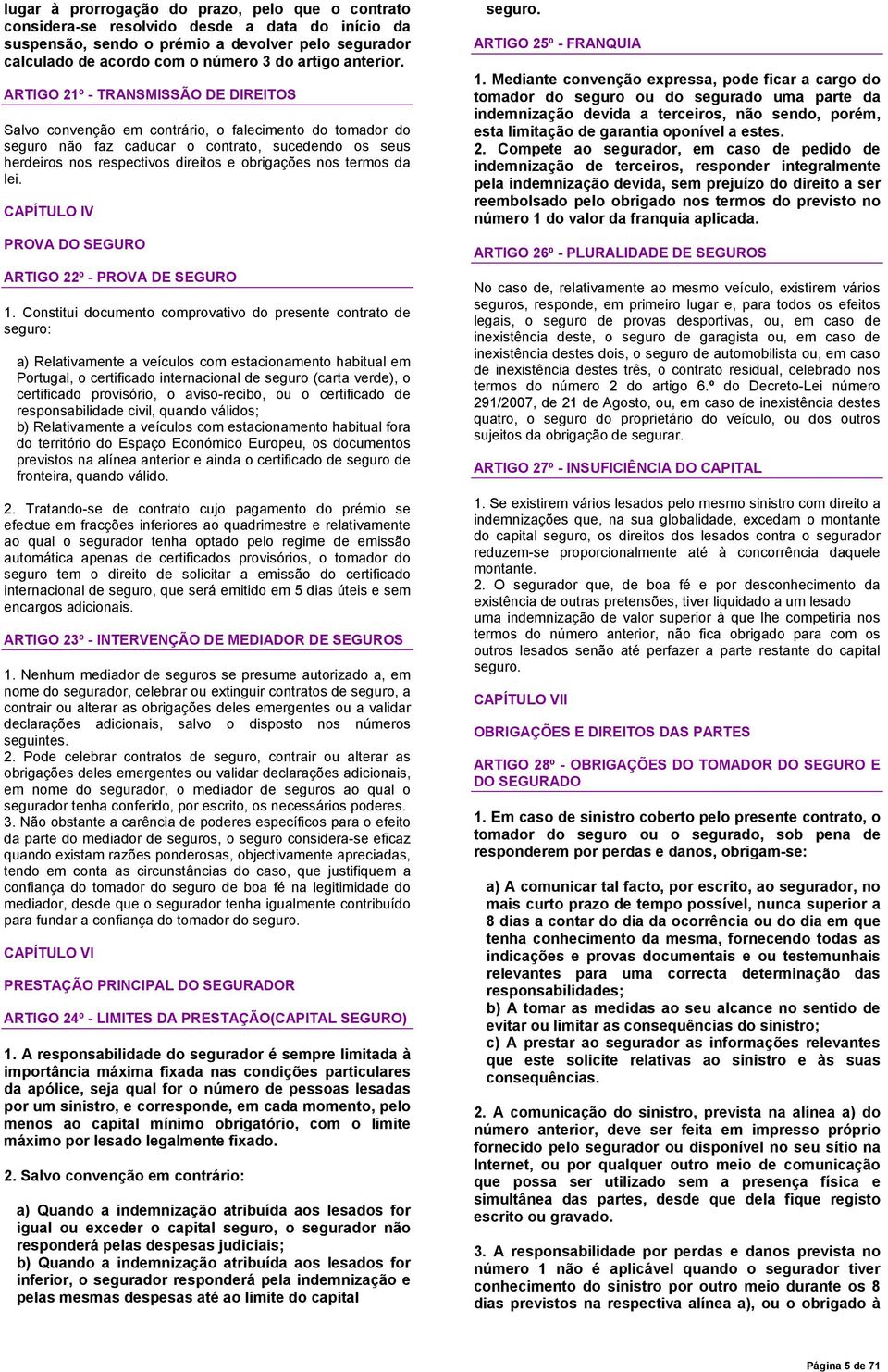 ARTIGO 21º - TRANSMISSÃO DE DIREITOS Salvo convenção em contrário, o falecimento do tomador do seguro não faz caducar o contrato, sucedendo os seus herdeiros nos respectivos direitos e obrigações nos