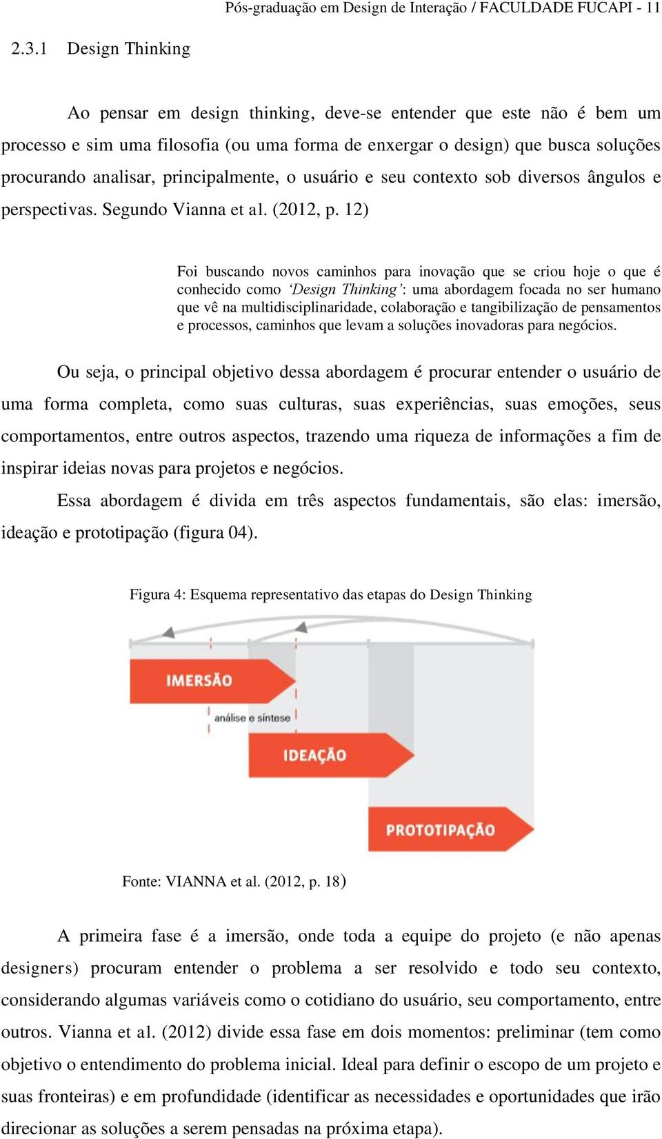 principalmente, o usuário e seu contexto sob diversos ângulos e perspectivas. Segundo Vianna et al. (2012, p.