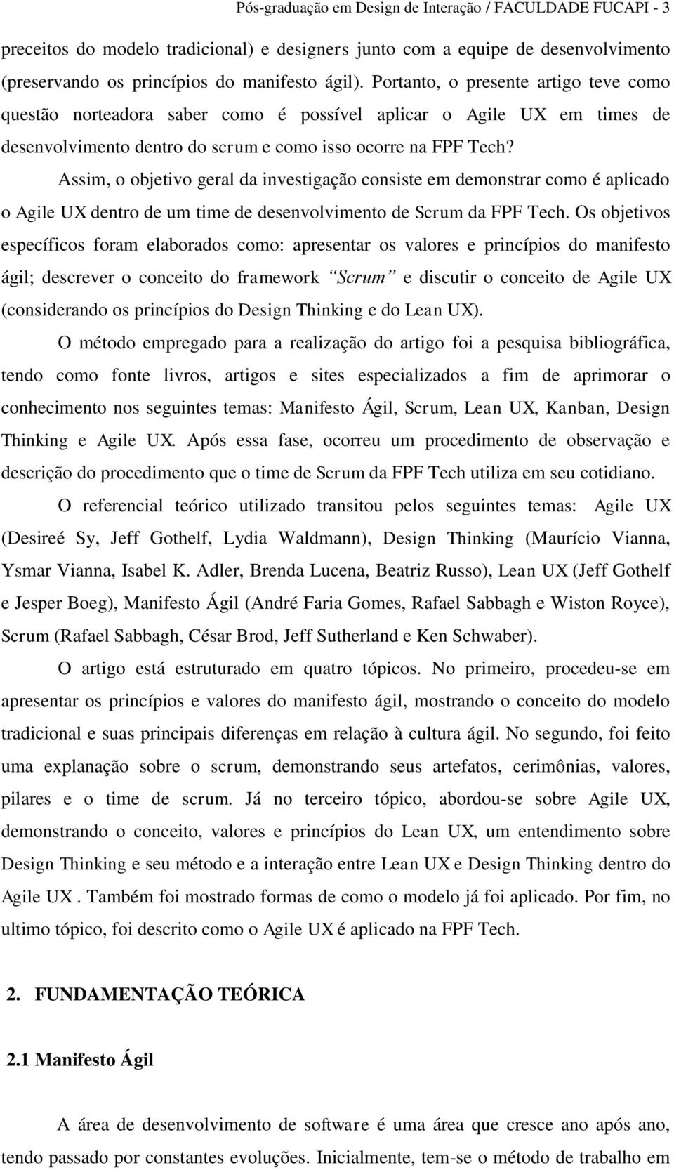 Assim, o objetivo geral da investigação consiste em demonstrar como é aplicado o Agile UX dentro de um time de desenvolvimento de Scrum da FPF Tech.